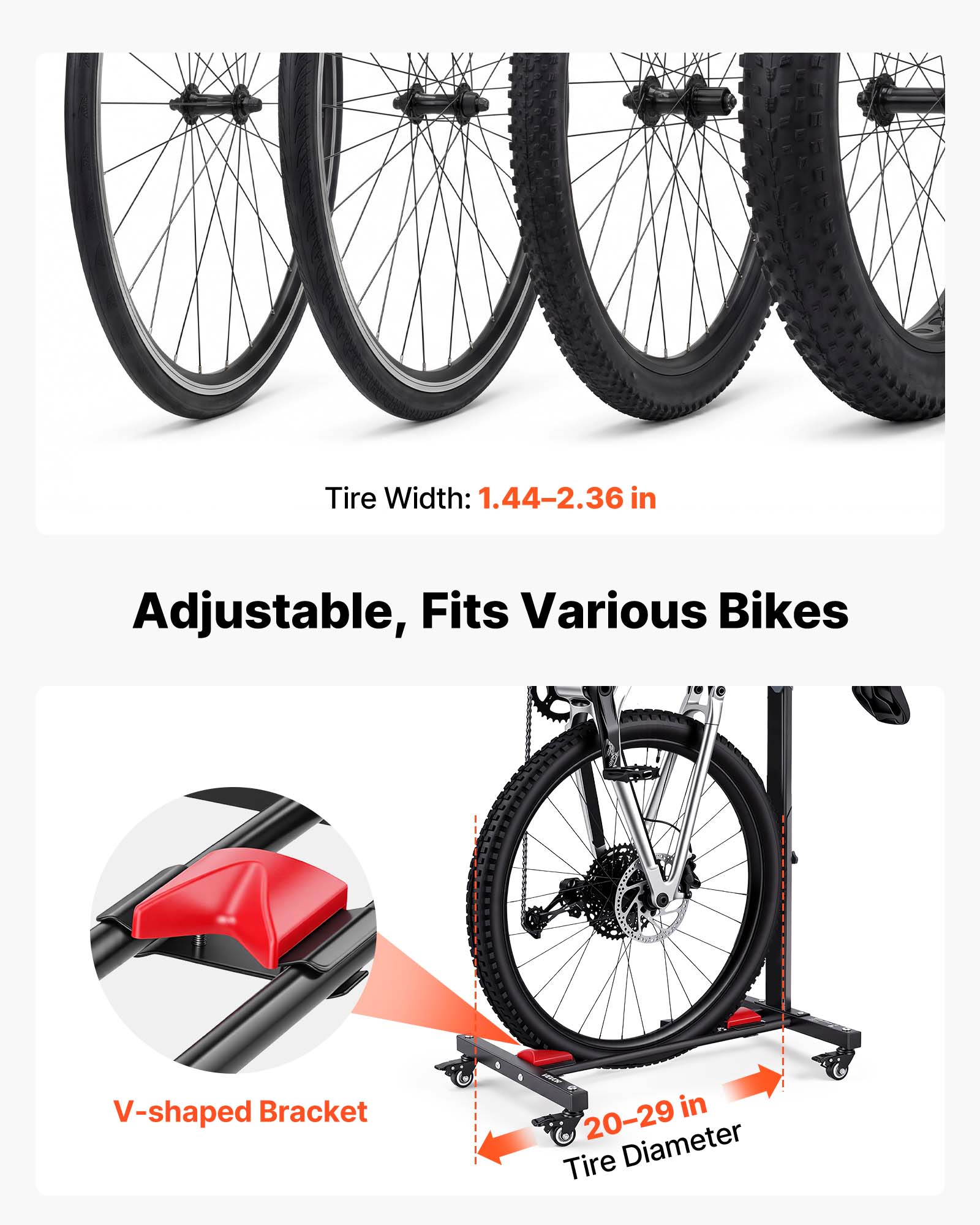 Tire Width: 1.44-2.36 in Adjustable, Fits Various Bikes  
V-shaped Bracket 20-29 in Tire Diameter
