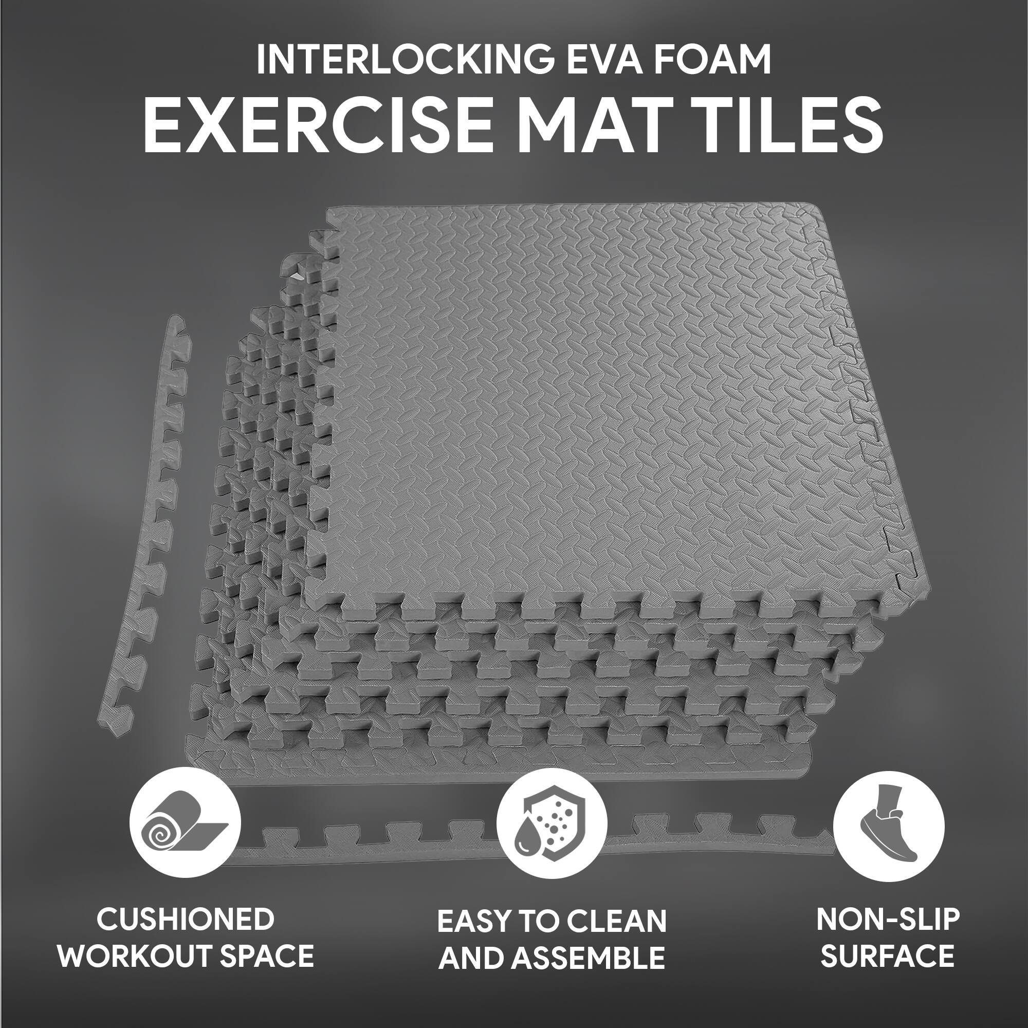 INTERLOCKING EVA FOAM EXERCISE MAT TILES

- CUSHIONED WORKOUT SPACE
- EASY TO CLEAN AND ASSEMBLE
- NON-SLIP SURFACE