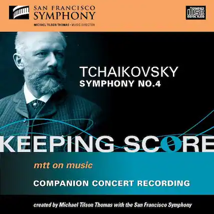 SAN FRANCISCO SYMPHONY
MICHAEL TILSON THOMAS - MUSIC DIRECTOR
TCHAIKOVSKY
SYMPHONY NO.4
KEEPING SCORE
mtt on music
COMPANION CONCERT RECORDING
created by Michael Tilson Thomas with the San Francisco Symphony
