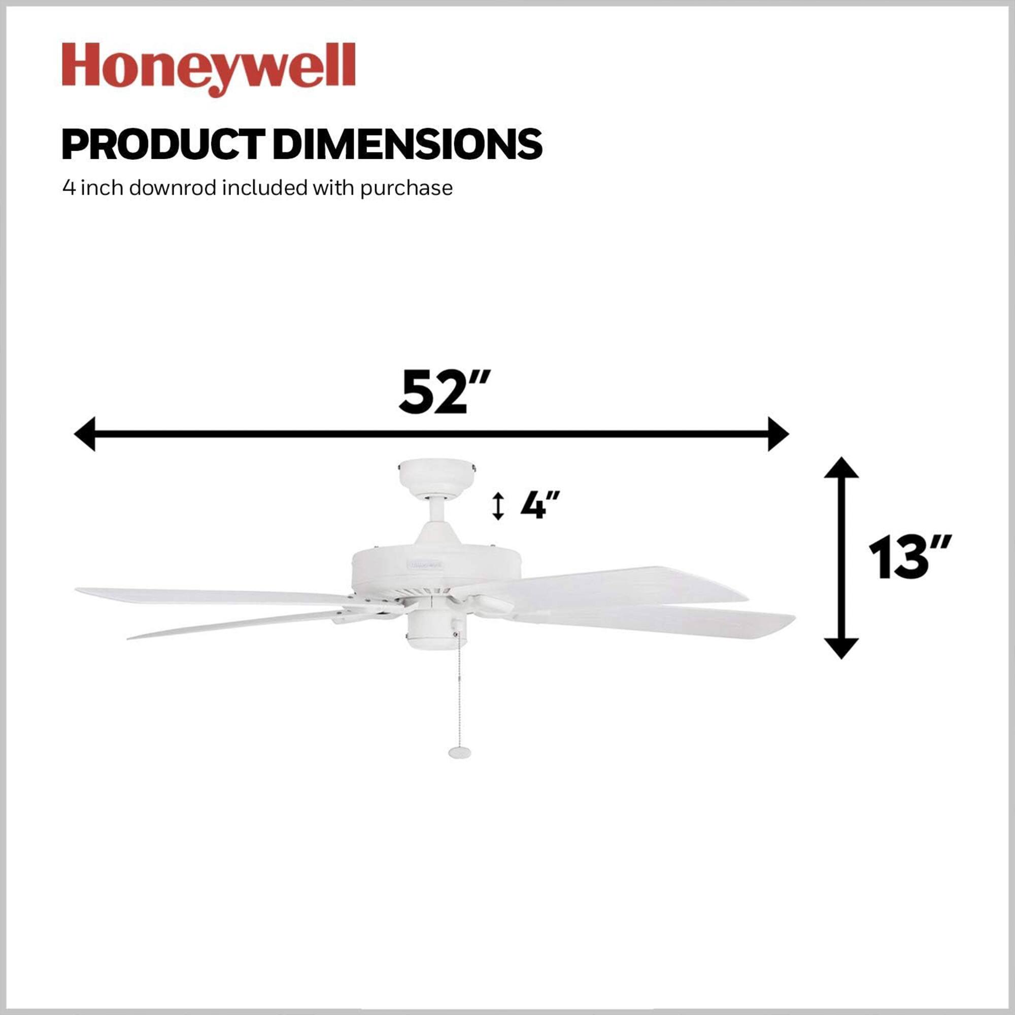 Honeywell  
PRODUCT DIMENSIONS  
4 inch downrod included with purchase  
52"  
4"  
13"