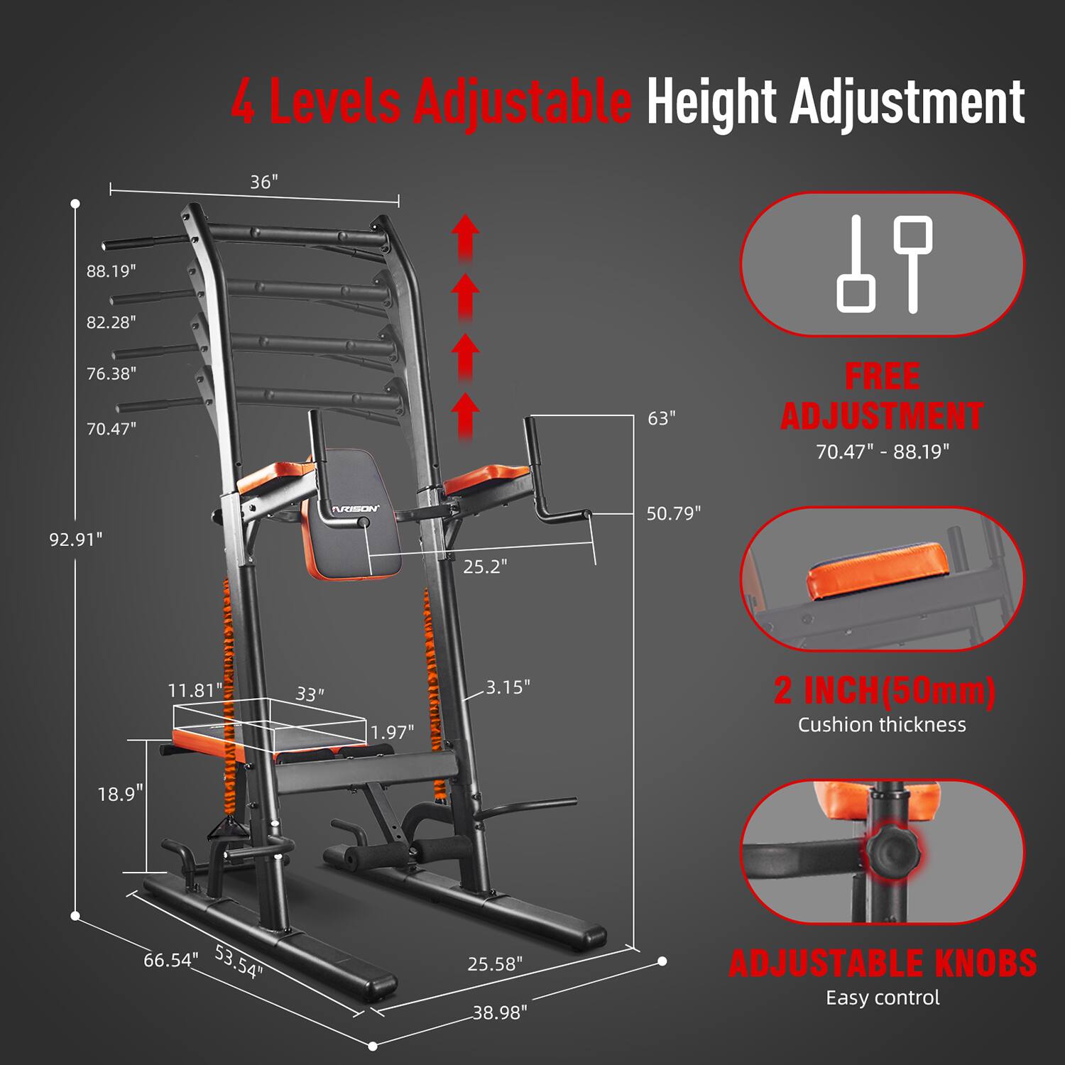 4 Levels Adjustable Height Adjustment  
36"  
88.19"  
82.28"  
76.38"  
70.47"  
63"  
FREE ADJUSTMENT  
70.47" - 88.19"  
92.91"  
25.2"  
50.79"  
11.81"  
18.9"  
33"  
1.97"  
3.15"  
2 INCH (50mm) Cushion thickness  
66.54"  
53.54"  
25.58"  
38.98"  
ADJUSTABLE KNOBS  
Easy control