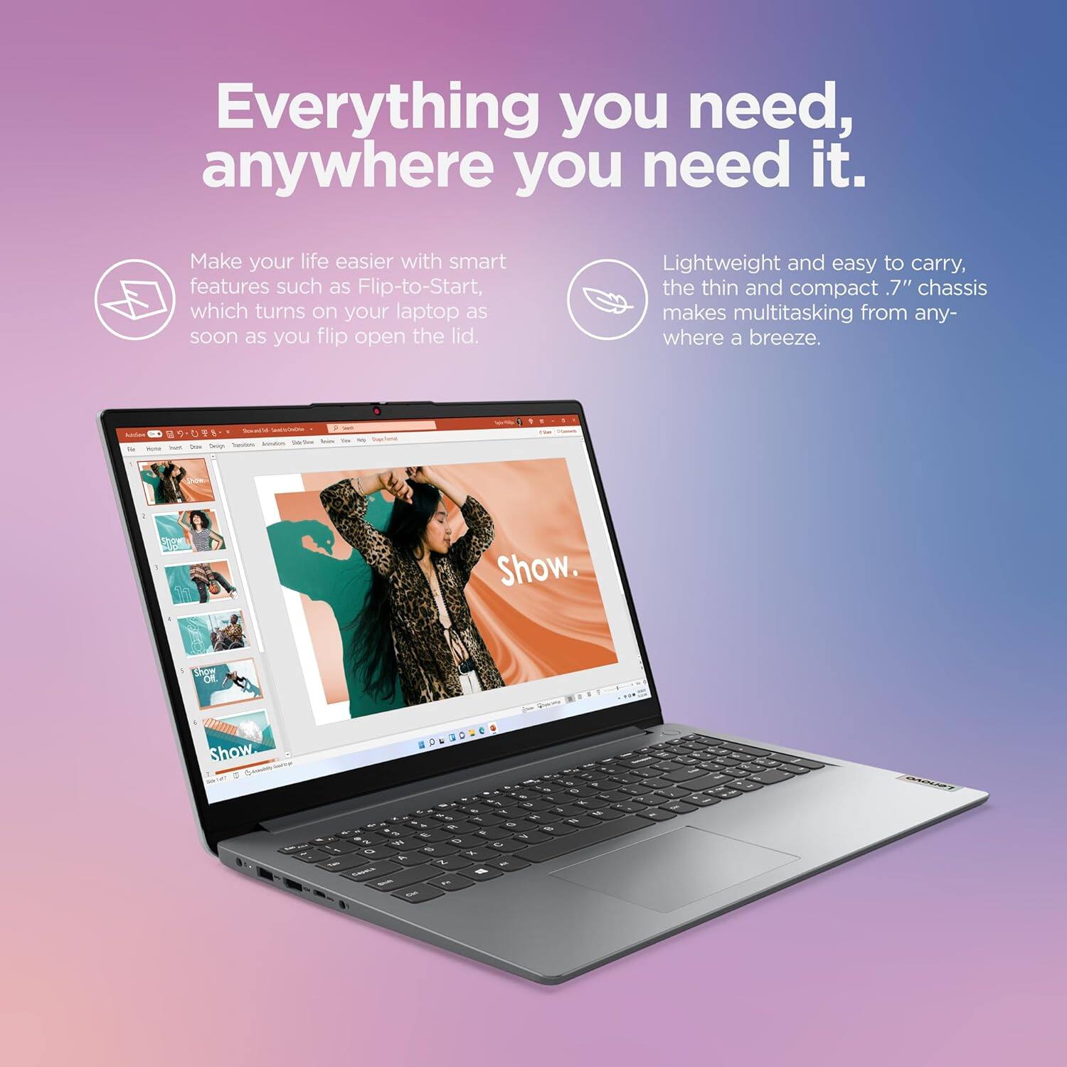 Everything you need, anywhere you need it. Make your life easier with smart features such as Flip-to-Start, which turns on your laptop as soon as you flip open the lid. Lightweight and easy to carry, the thin and compact .7" chassis makes multitasking from anywhere a breeze.