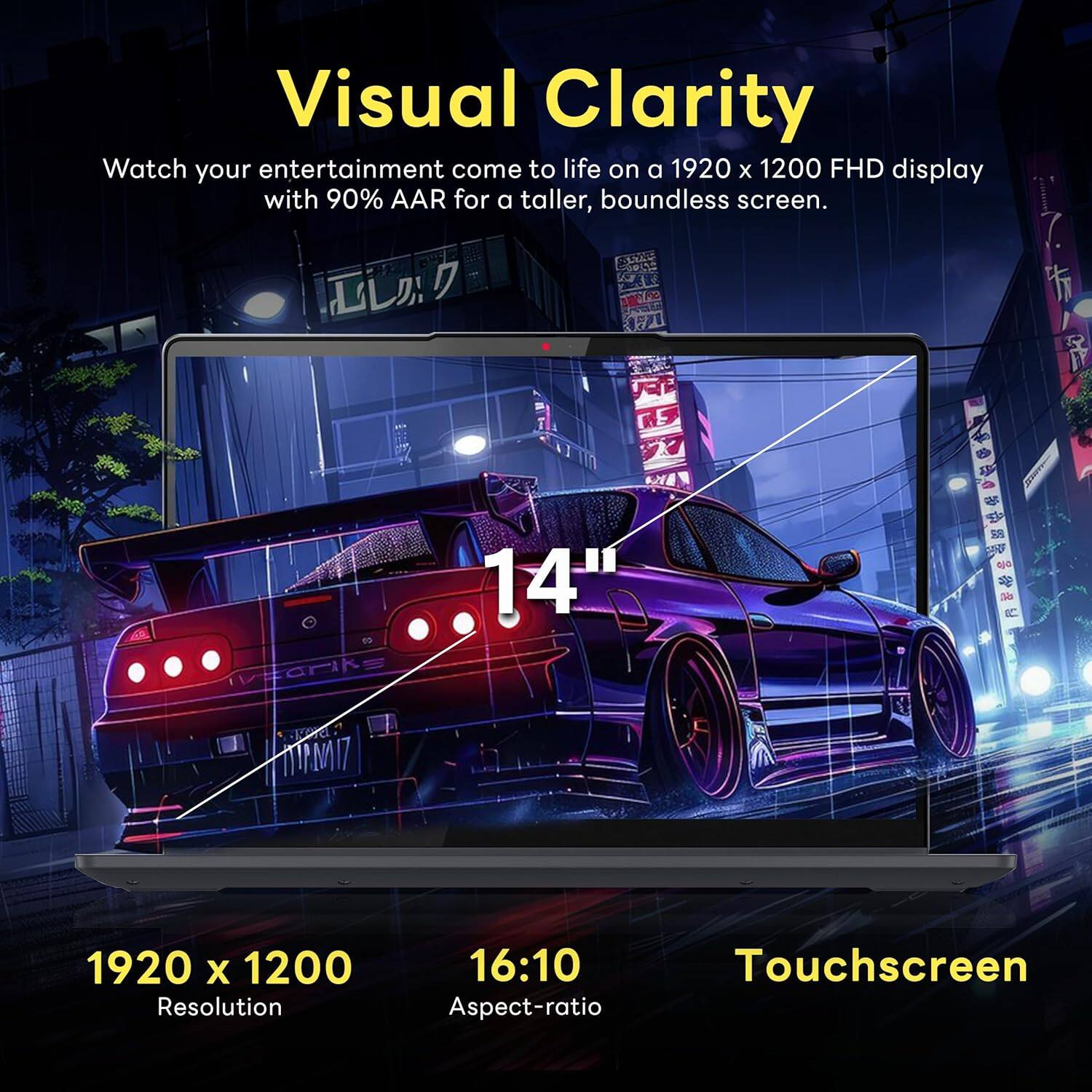 Visual Clarity Watch your entertainment come to life on a 1920 x 1200 FHD display with 90% AAR for a taller, boundless screen. 14" - 1920 x 1200 Resolution 16:10 Touchscreen Aspect-ratio