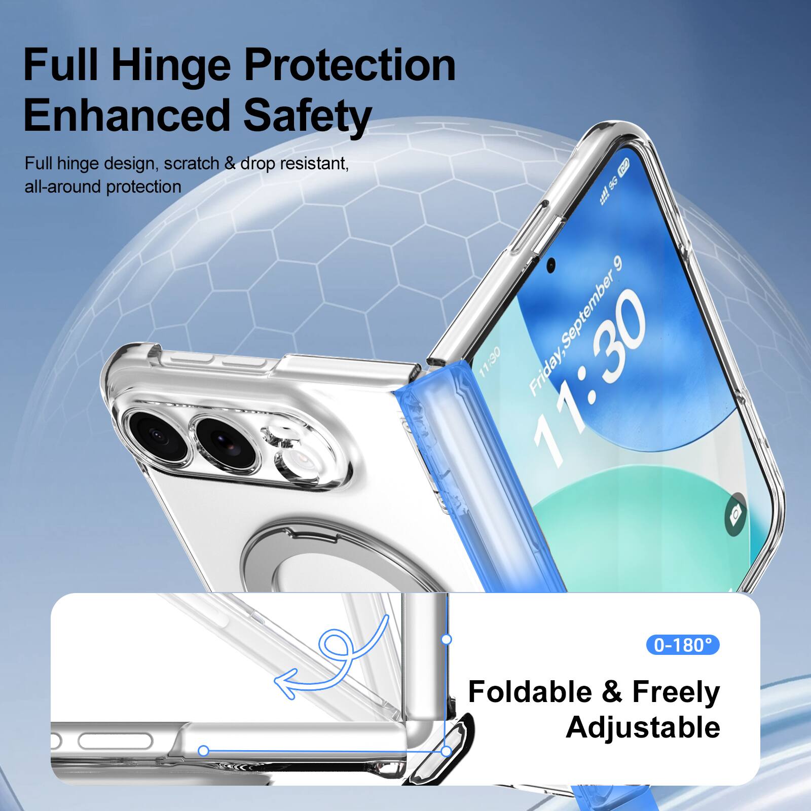 Full Hinge Protection Enhanced Safety  
Full hinge design, scratch & drop resistant, all-around protection  

5G  
9  
11:30  
11:30  
Friday, September 0-180  

Foldable & Freely Adjustable
