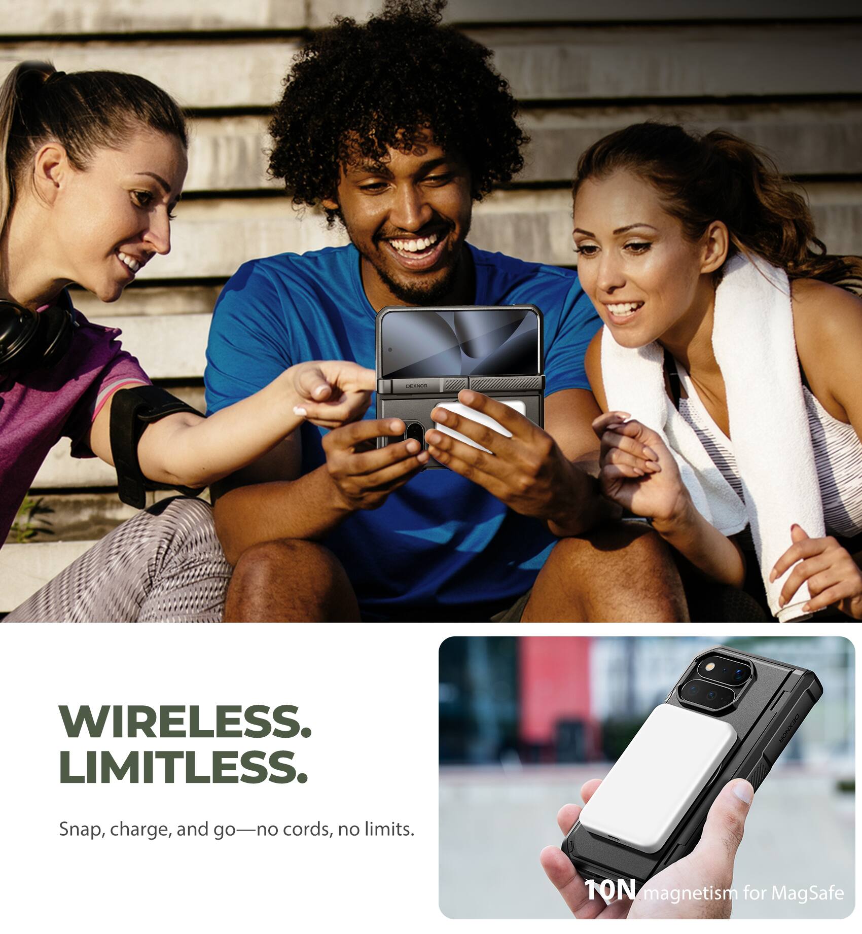 25.00.00

WIRELESS. LIMITLESS.

Snap, charge, and go—no cords, no limits.

10N magnetism for MagSafe