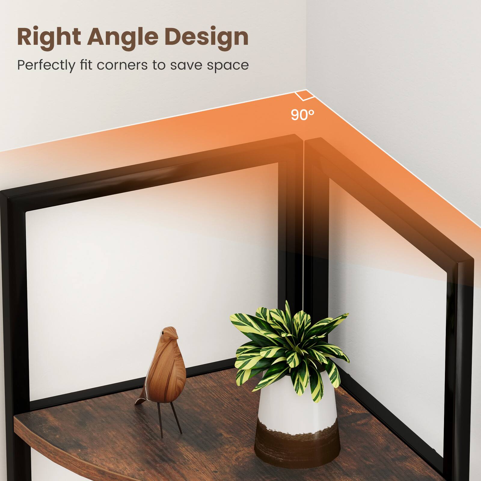 Right Angle Design
Perfectly fit corners to save space
90°