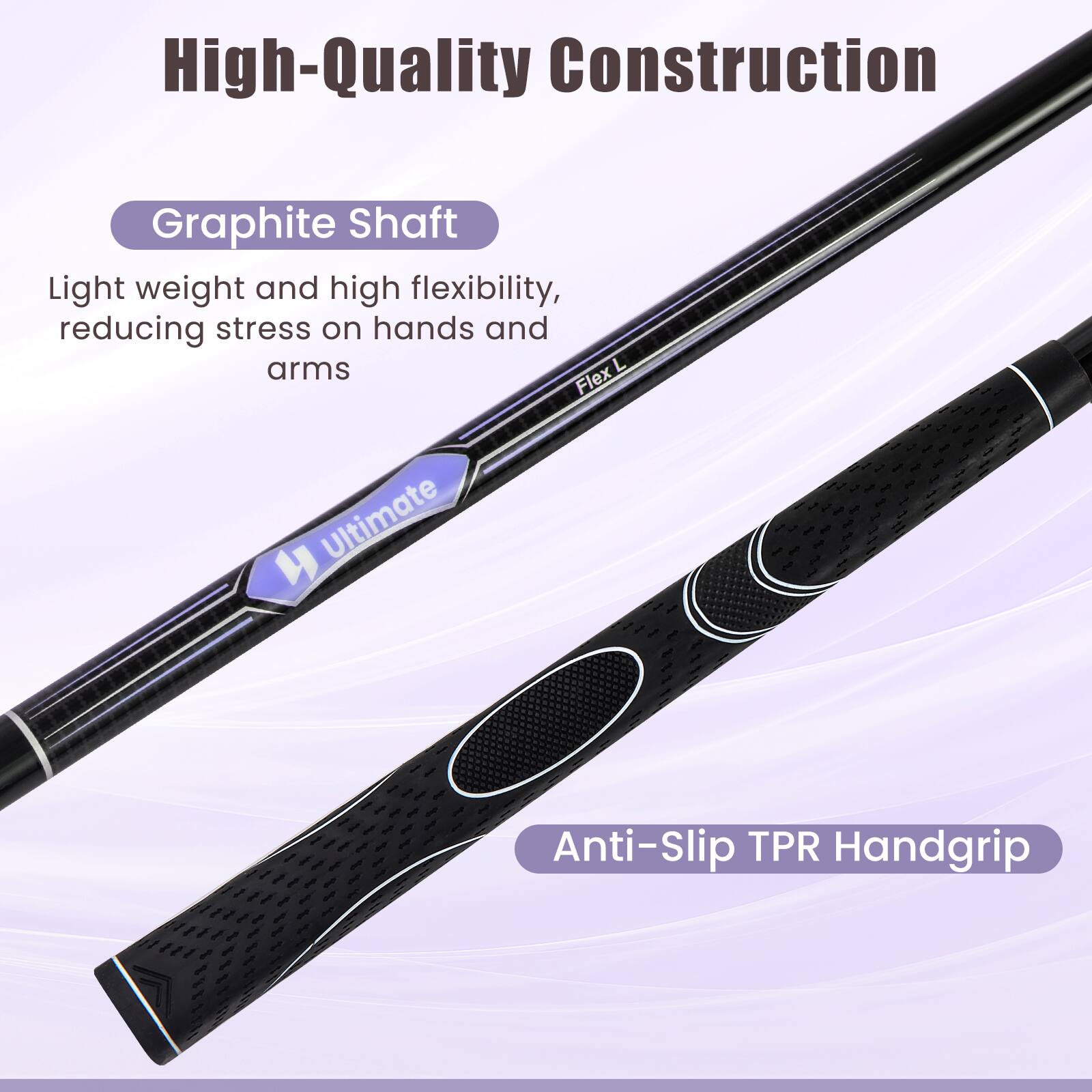 High-Quality Construction

Graphite Shaft
Light weight and high flexibility, reducing stress on hands and arms

Anti-Slip TPR Handgrip
