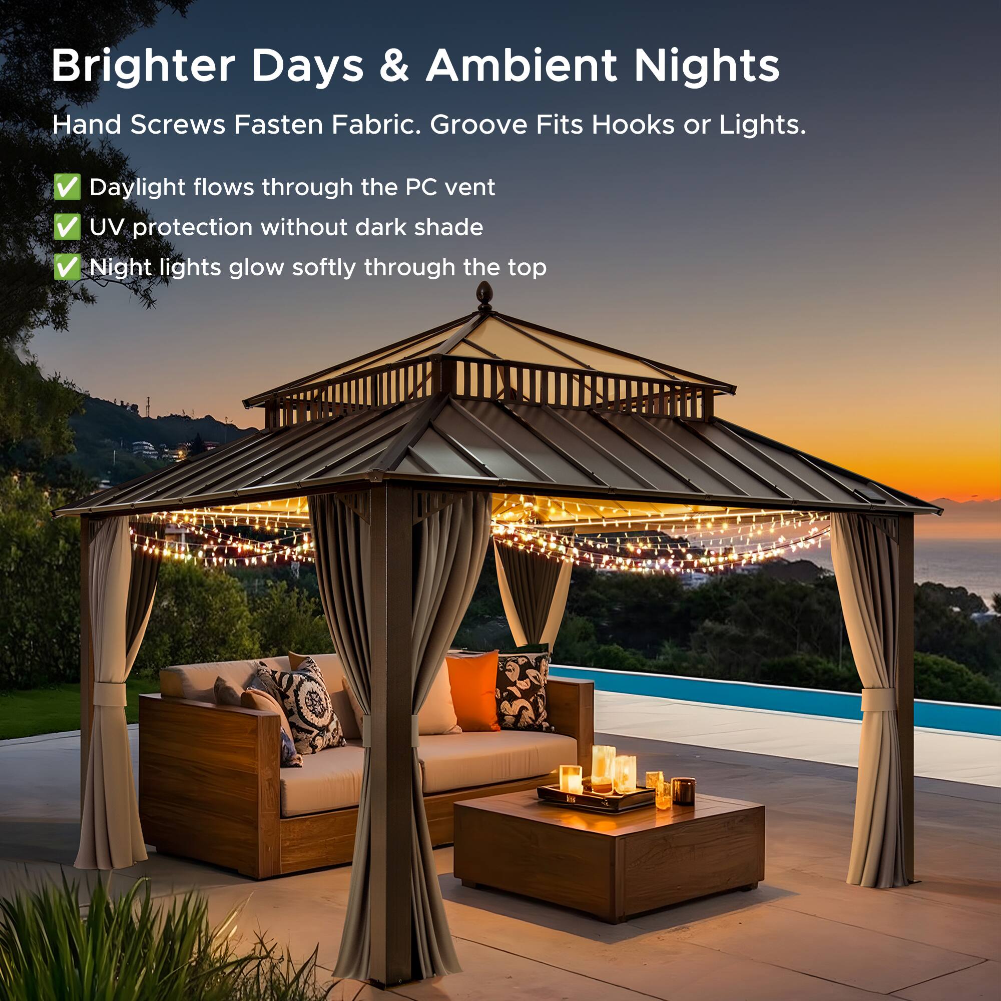 Brighter Days & Ambient Nights  
Hand Screws Fasten Fabric. Groove Fits Hooks or Lights.  
- Daylight flows through the PC vent  
- UV protection without dark shade  
- Night lights glow softly through the top