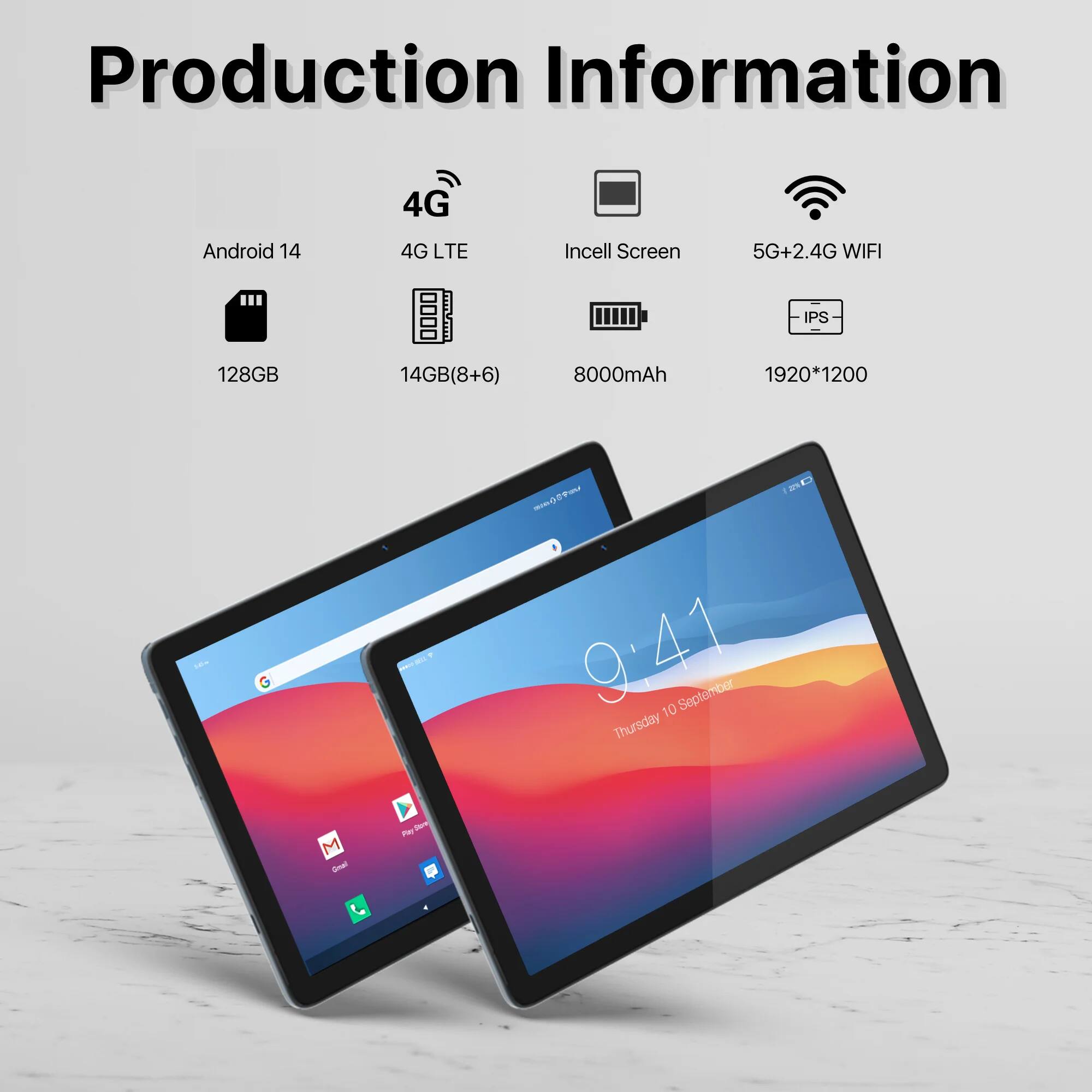 Production Information

- Android 14
- 4G LTE
- 128GB
- 14GB (8+6)
- 8000mAh
- 5G+2.4G WIFI
- IPS
- Incell Screen
- 1920*1200

- 9:41
- 10 September Thursday