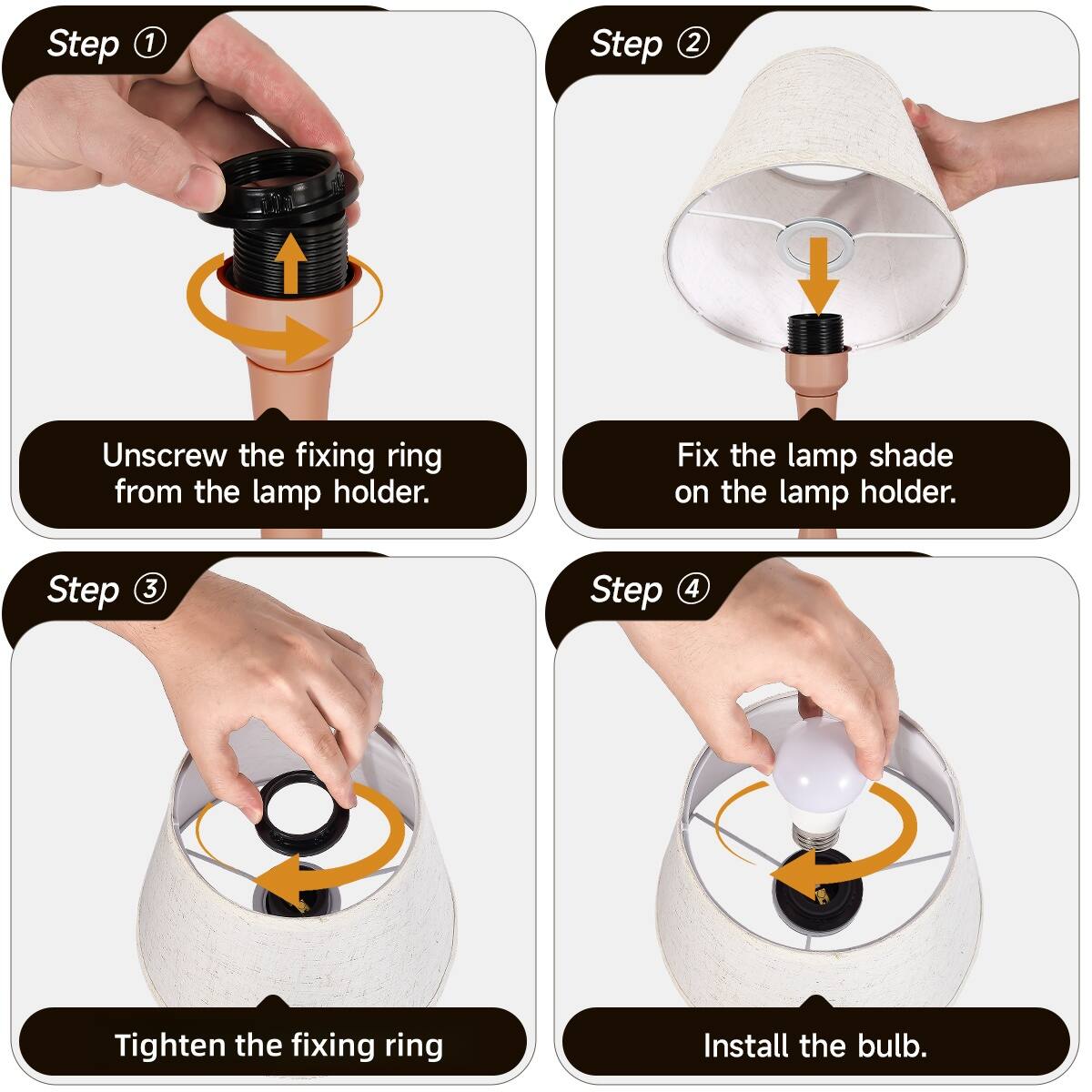Step 1: Unscrew the fixing ring from the lamp holder.  
Step 2: Fix the lamp shade on the lamp holder.  
Step 3: Tighten the fixing ring.  
Step 4: Install the bulb.