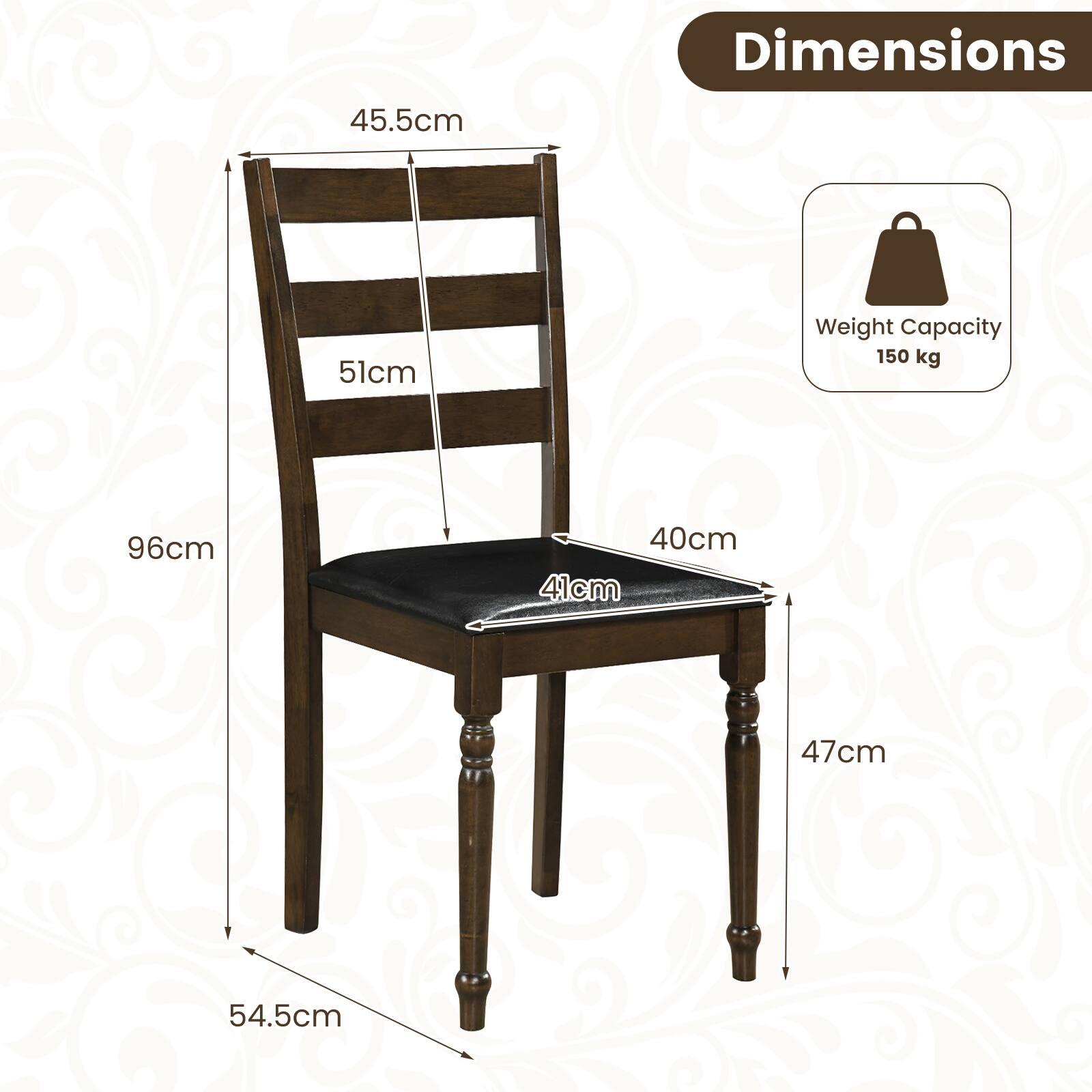 Dimensions
45.5cm
51cm
96cm
40cm
41cm
47cm
54.5cm

Weight Capacity 150 kg