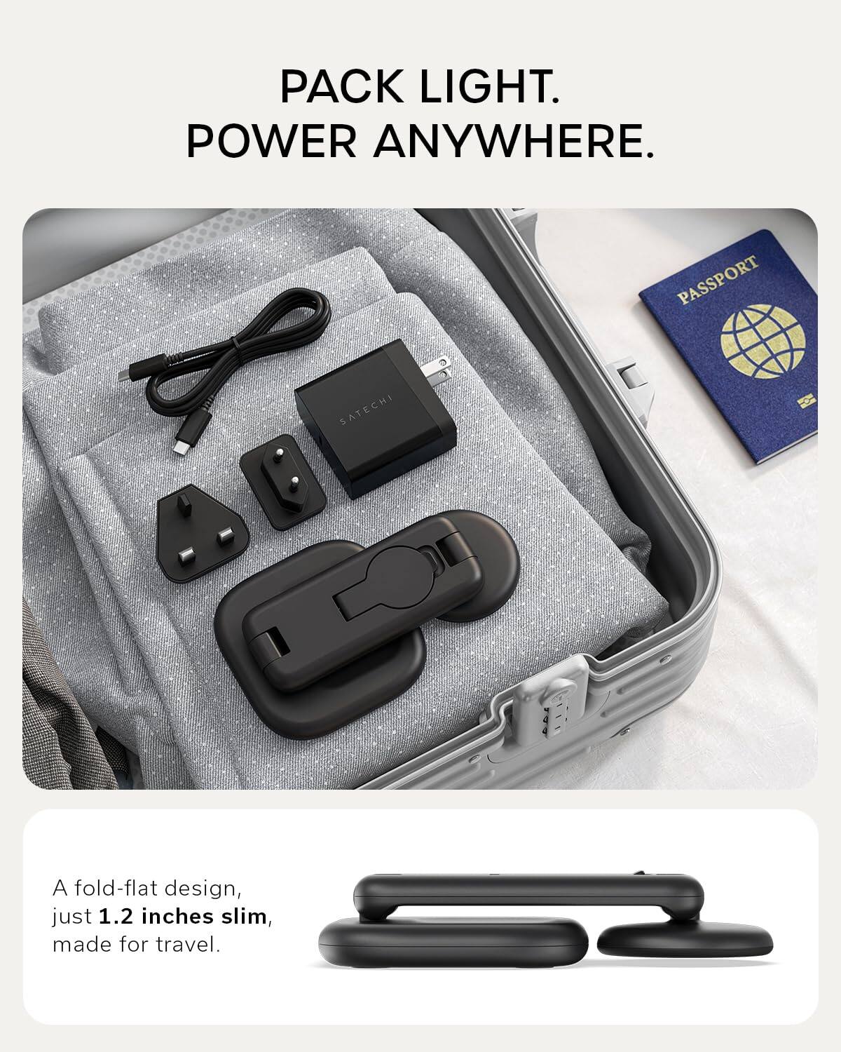 PACK LIGHT.  
POWER ANYWHERE.  

PASSPORT SATECHI  

A fold-flat design, just 1.2 inches slim, made for travel.