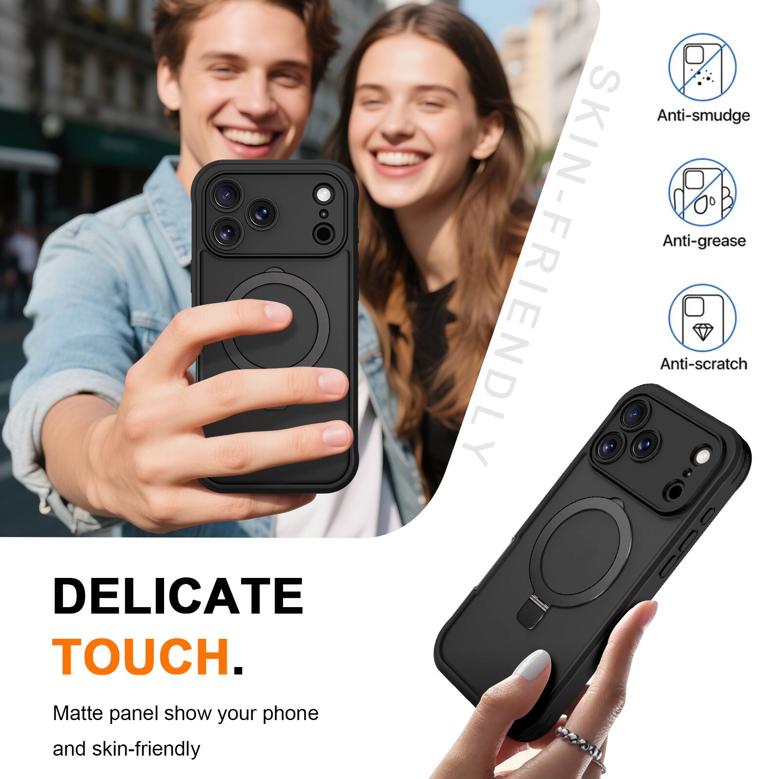 DELICATE TOUCH.  
Matte panel show your phone and skin-friendly  

SKIN-FRIENDLY  
Anti-smudge  
Anti-grease  
Anti-scratch