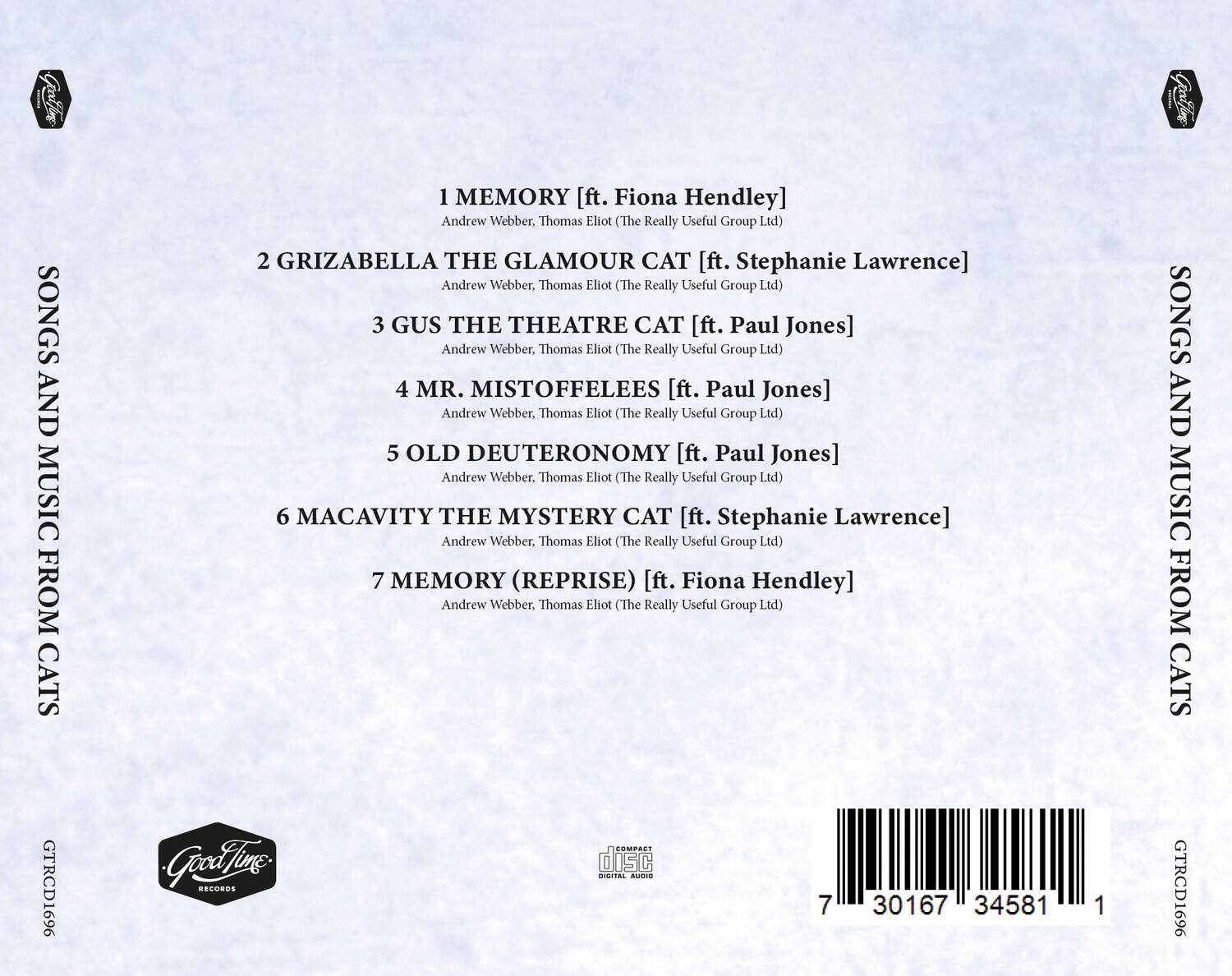 Sure, here is the corrected and grouped text:

---

**SONGS AND MUSIC FROM CATS**

1. **MEMORY** [ft. Fiona Hendley]  
   Andrew Webber, Thomas Eliot (The Really Useful Group Ltd)

2. **GRIZABELLA THE GLAMOUR CAT** [ft. Stephanie Lawrence]  
   Andrew Webber, Thomas Eliot (The Really Useful Group Ltd)

3. **GUS THE THEATRE CAT** [ft. Paul Jones]  
   Andrew Webber, Thomas Eliot (The Really Useful Group Ltd)

4. **MR. MISTOFFELEES** [ft. Paul Jones]  
   Andrew Webber, Thomas Eliot (The Really Useful Group Ltd)

5. **OLD DEUTERONOMY** [ft. Paul Jones]  
   Andrew Webber, Thomas Eliot (The Really Useful Group Ltd)

6. **MACAVITY THE MYSTERY CAT** [ft. Stephanie Lawrence]  
   Andrew Webber, Thomas Eliot (The Really Useful Group Ltd)

7. **MEMORY (REPRISE)** [ft. Fiona Hendley]  
   Andrew Webber, Thomas Eliot (The Really Useful Group Ltd)

---

**SONGS AND MUSIC FROM