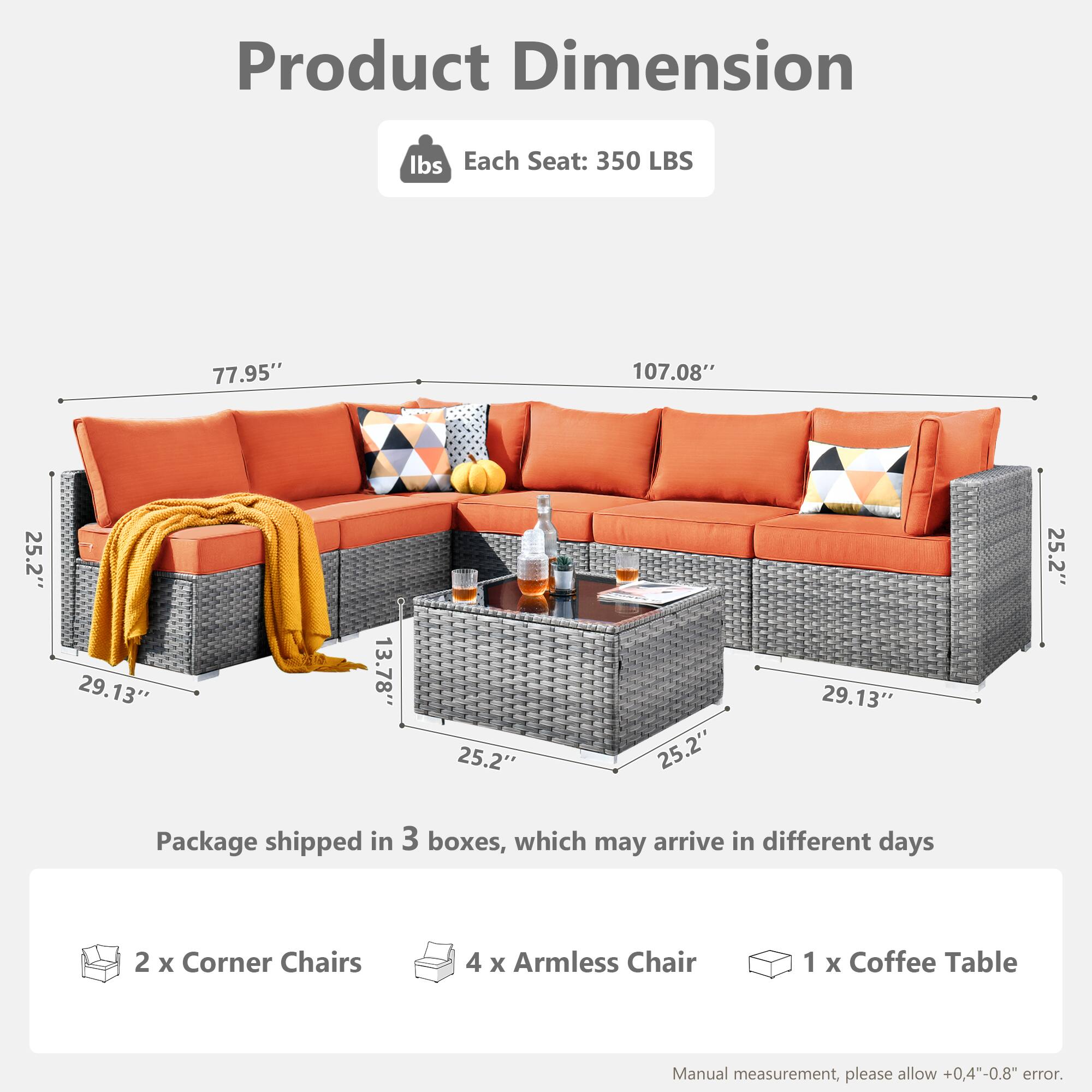 Product Dimension

Each Seat: 350 LBS

Package shipped in 3 boxes, which may arrive in different days

2 x Corner Chairs  
4 x Armless Chair  
1 x Coffee Table  

Manual measurement, please allow +0.4"-0.8" error.