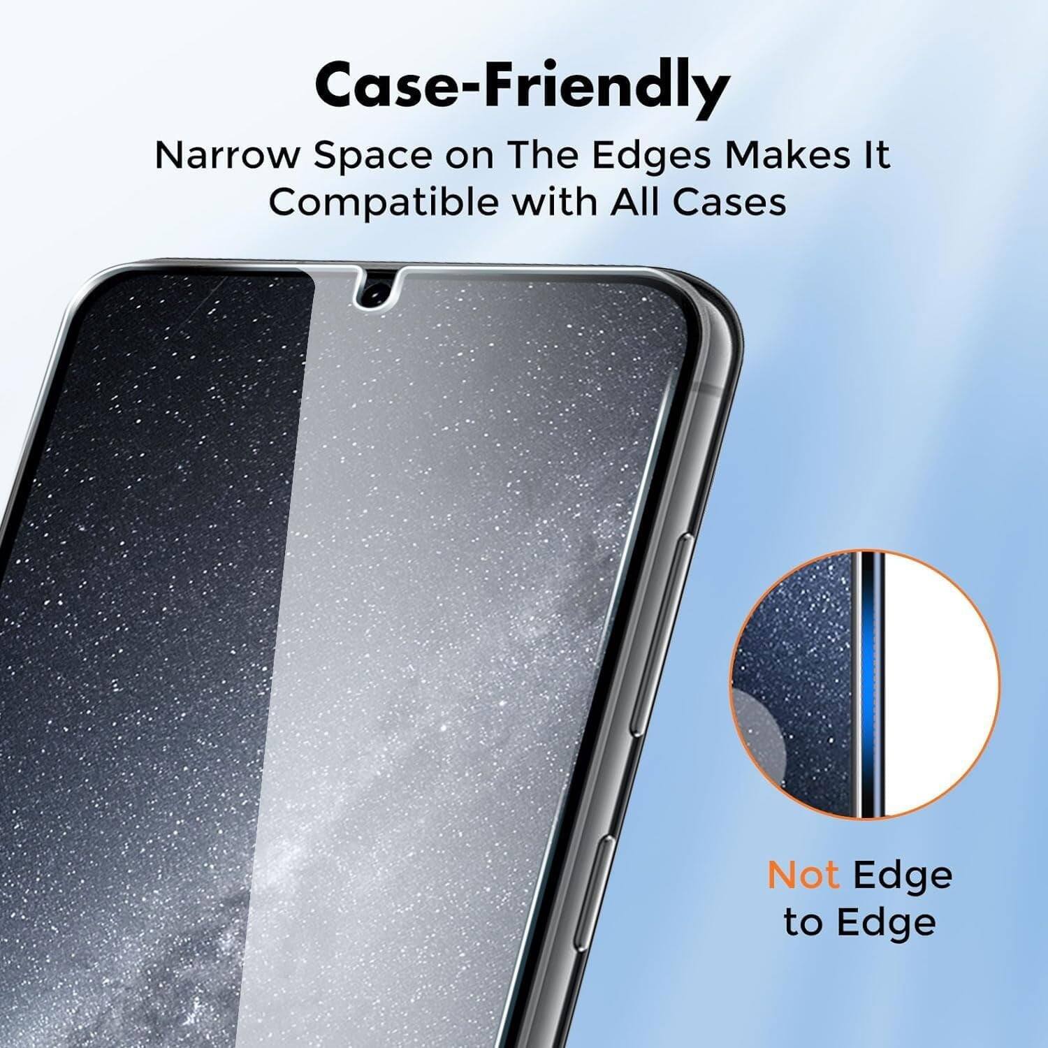Case-Friendly  
Narrow Space on The Edges Makes It Compatible with All Cases  

Not Edge to Edge