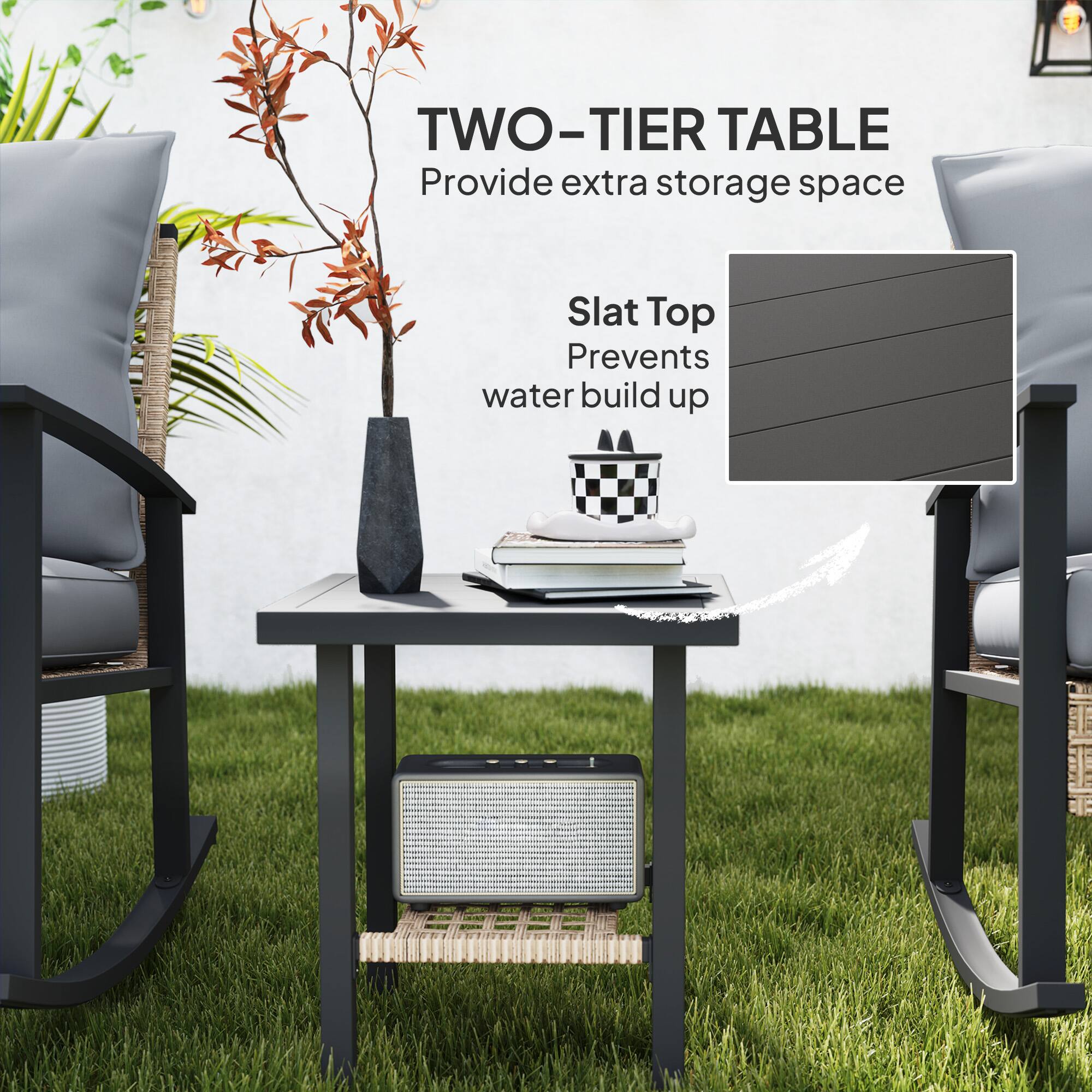 TWO-TIER TABLE
Provide extra storage space
Slat Top
Prevents water build up