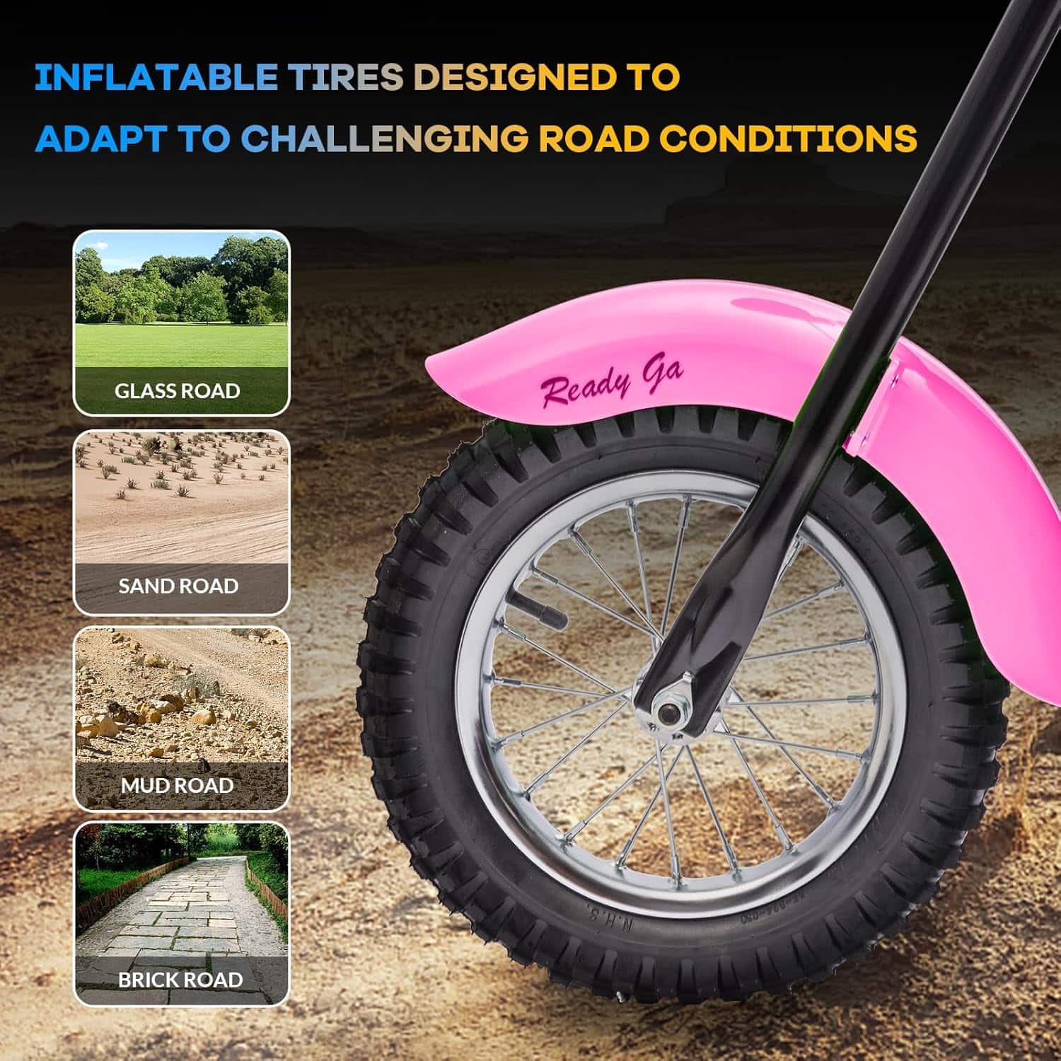 INFLATABLE TIRES DESIGNED TO ADAPT TO CHALLENGING ROAD CONDITIONS
- GLASS ROAD
- SAND ROAD
- MUD ROAD
- BRICK ROAD