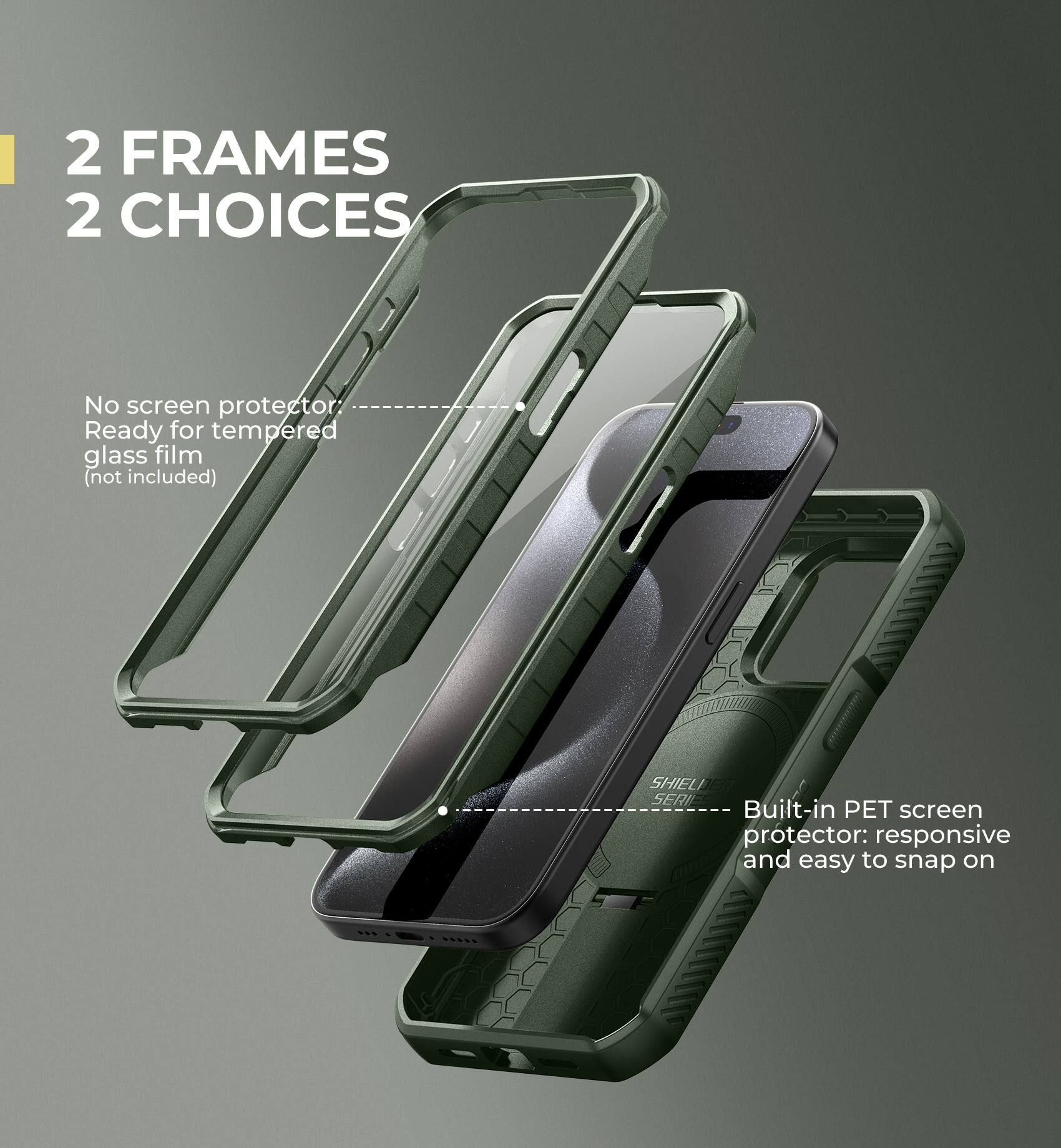 2 FRAMES 2 CHOICES

No screen protector
Ready for tempered glass film (not included)

Built-in PET screen protector: responsive and easy to snap on