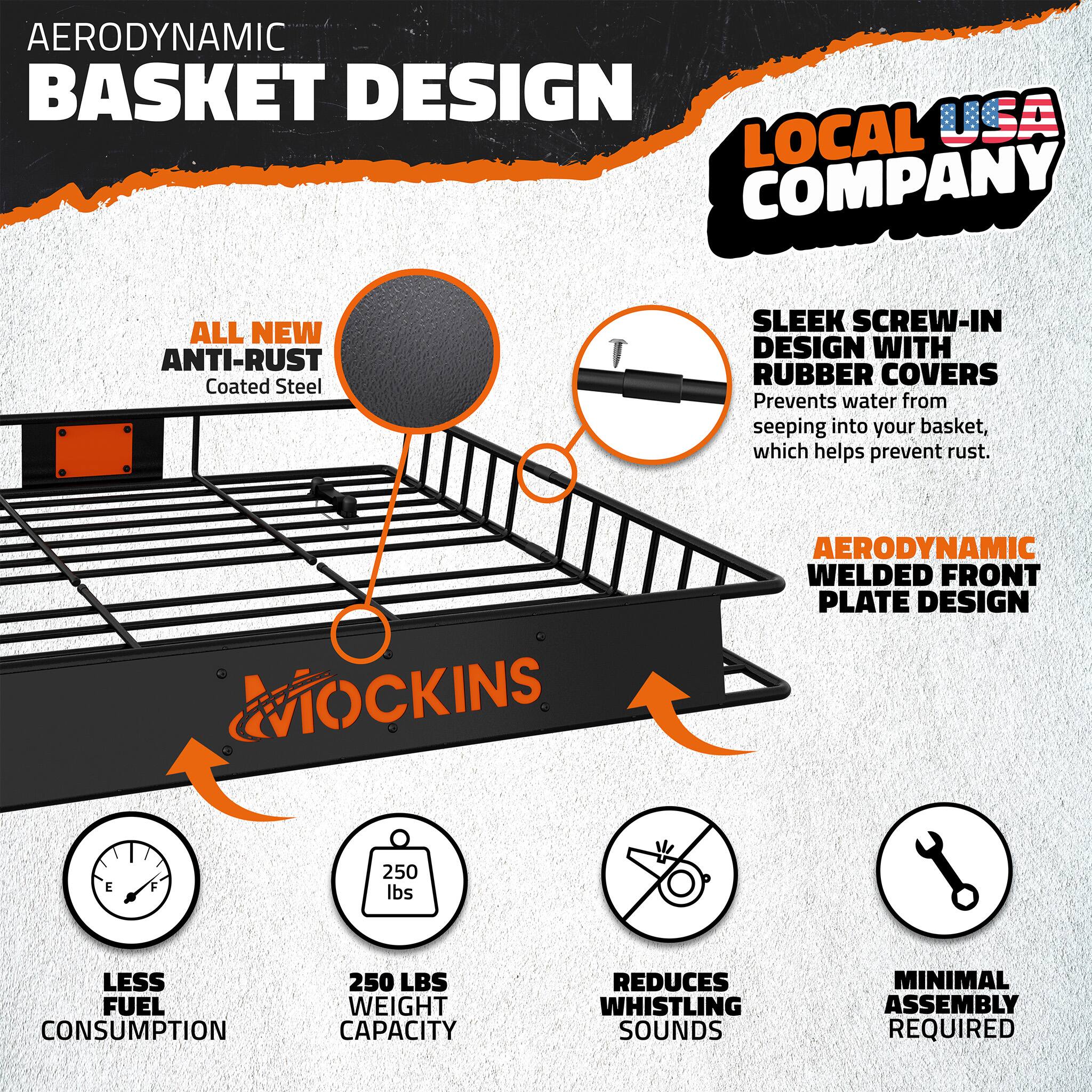 AERODYNAMIC BASKET DESIGN  
USA LOCAL COMPANY  

ALL NEW ANTI-RUST Coated Steel  

SLEEK SCREW-IN DESIGN WITH RUBBER COVERS  
Prevents water from seeping into your basket, which helps prevent rust.  

AERODYNAMIC WELDED FRONT PLATE DESIGN  

LESS FUEL CONSUMPTION  
250 LBS WEIGHT CAPACITY  
REDUCES WHISTLING SOUNDS  
MINIMAL ASSEMBLY REQUIRED
