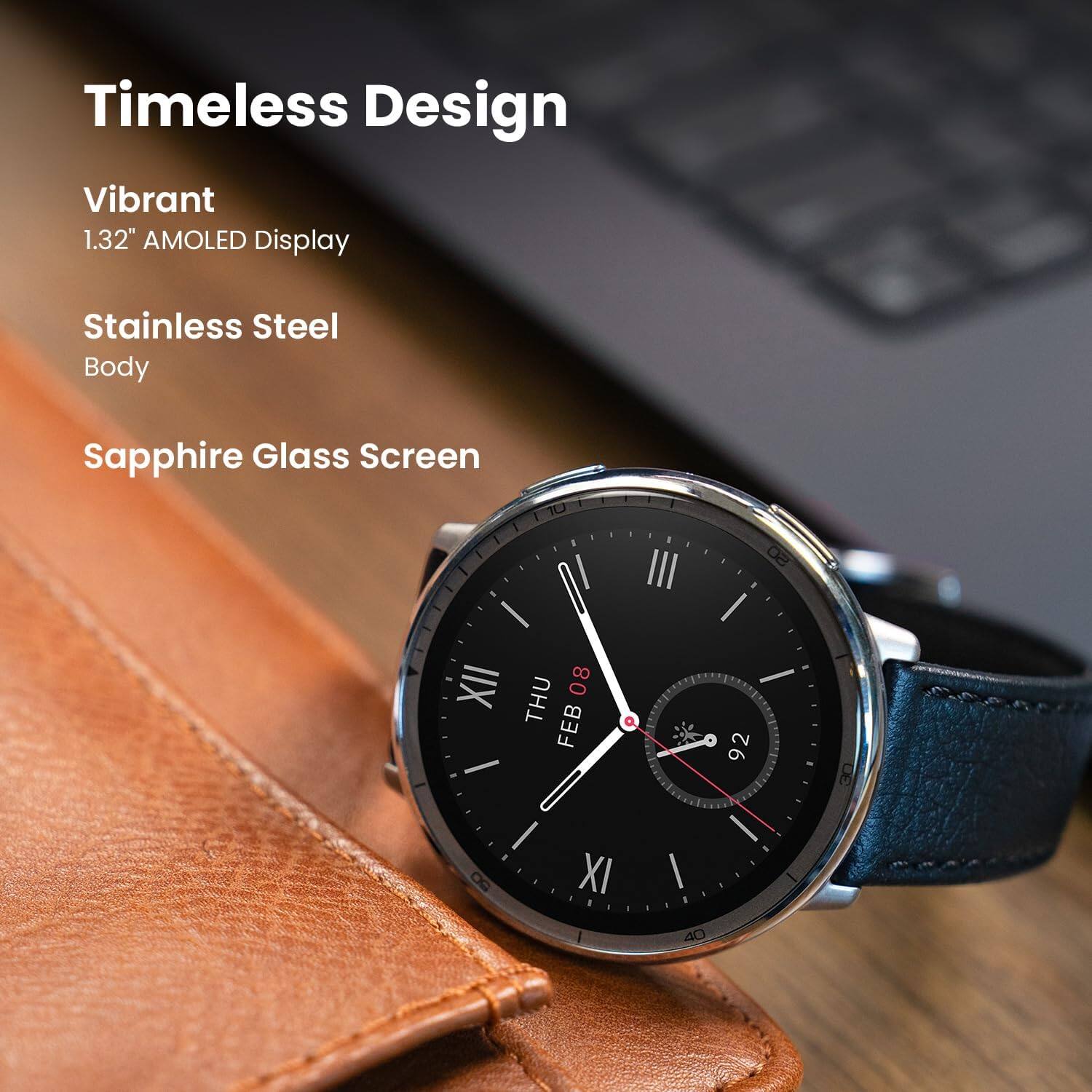Timeless Design  
Vibrant 1.32" AMOLED Display  
Stainless Steel Body  
Sapphire Glass Screen  

THU FEB 08  
92