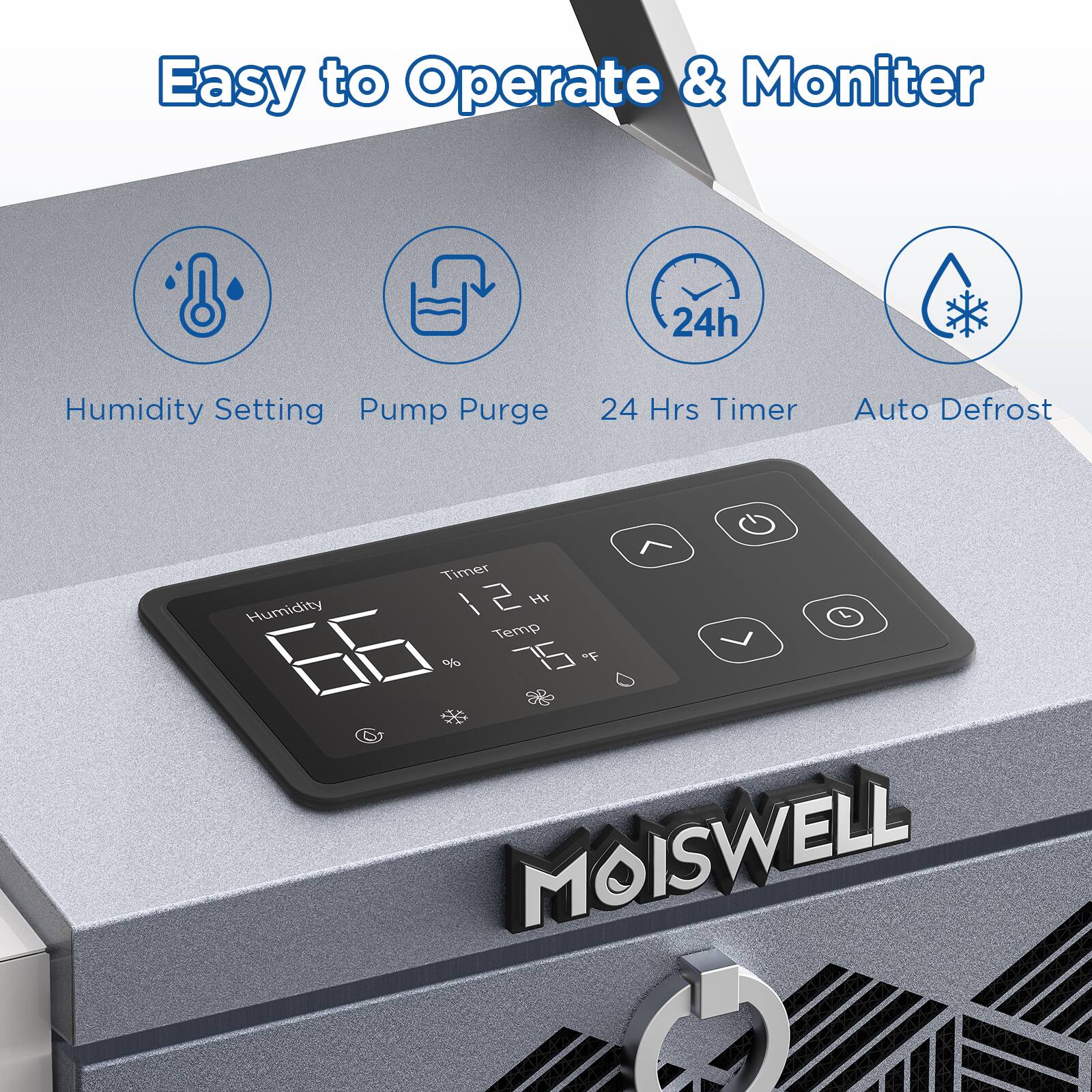 Easy to Operate & Monitor  
24h Humidity Setting  
Pump Purge  
24 Hrs Timer  
Auto Defrost  
Humidity Temp 66%  
75°F  
MOISWELL