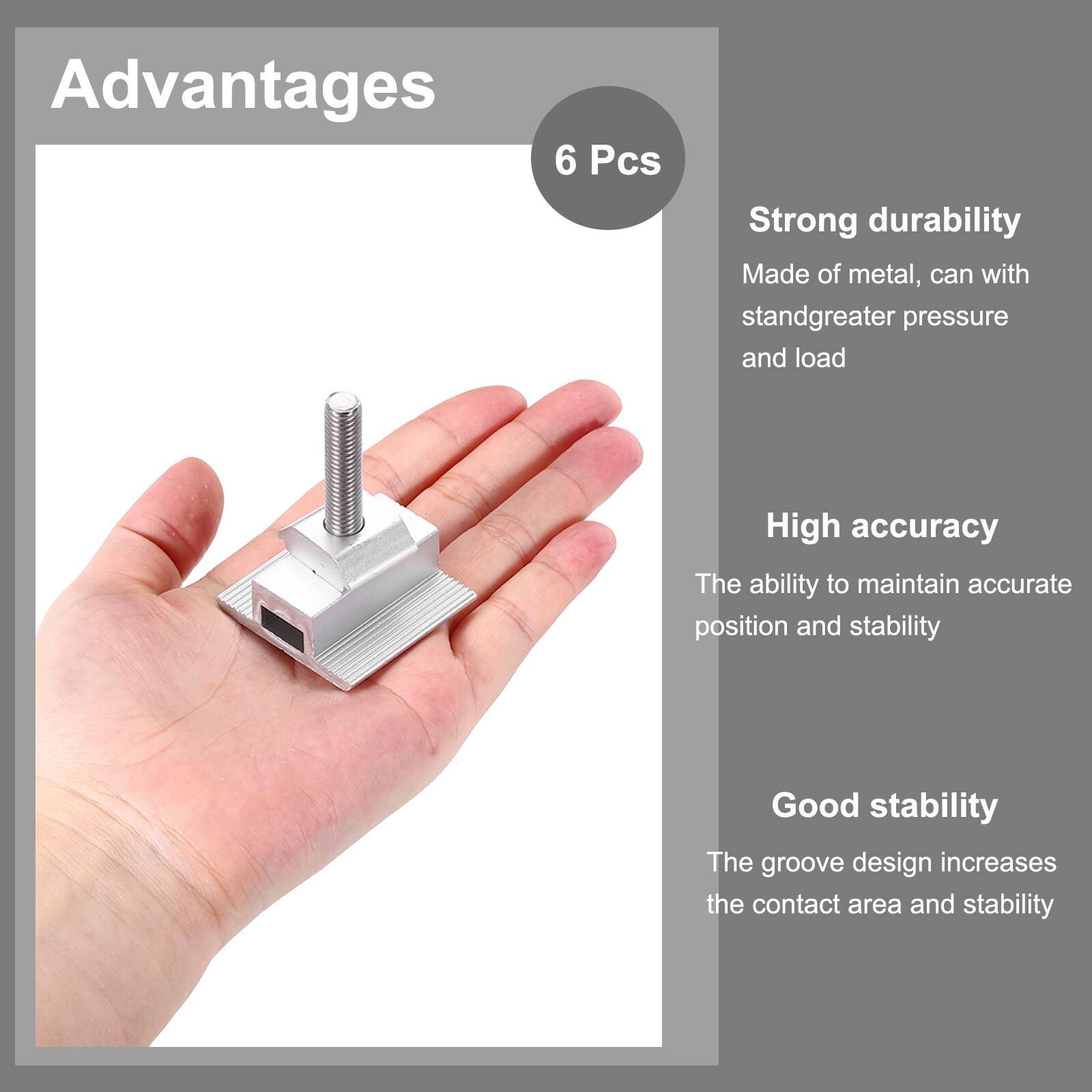 Advantages

6 Pcs

- Strong durability
  - Made of metal, can withstand greater pressure and load

- High accuracy
  - The ability to maintain accurate position and stability

- Good stability
  - The groove design increases the contact area and stability