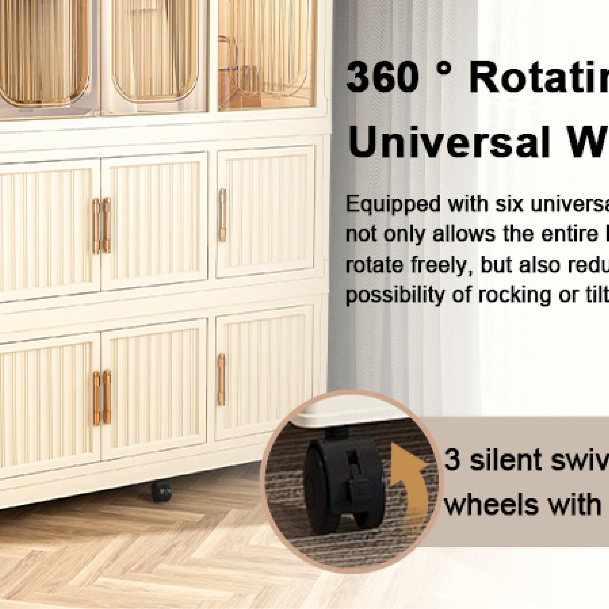 360° Rotating Universal Wheels

Equipped with six universal wheels, not only allows the entire unit to rotate freely, but also reduces the possibility of rocking or tilting.

3 silent swivel wheels with
