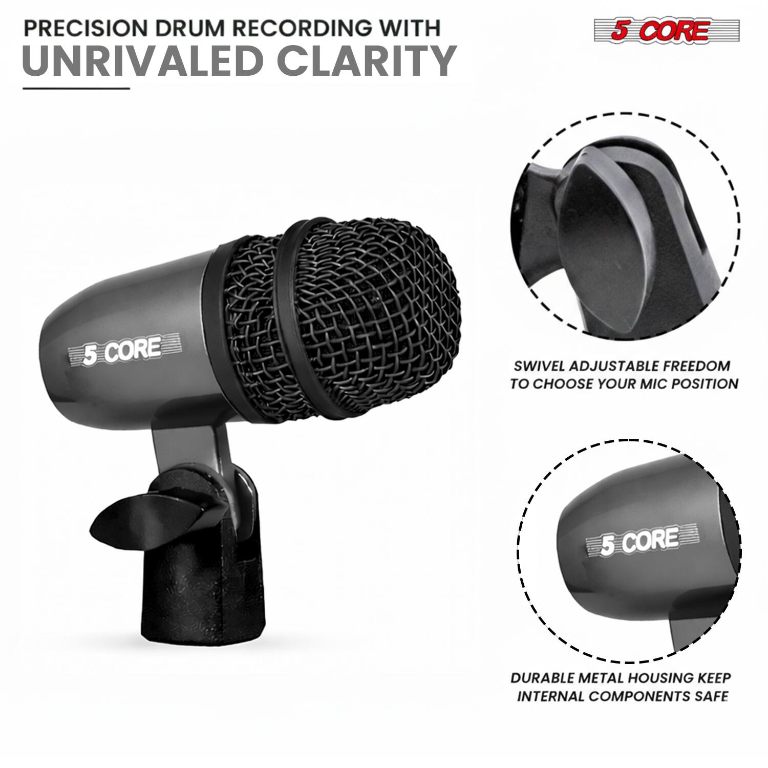 PRECISION DRUM RECORDING WITH UNRIVALED CLARITY

5 CORE

SWIVEL ADJUSTABLE FREEDOM TO CHOOSE YOUR MIC POSITION

DURABLE METAL HOUSING KEEP INTERNAL COMPONENTS SAFE