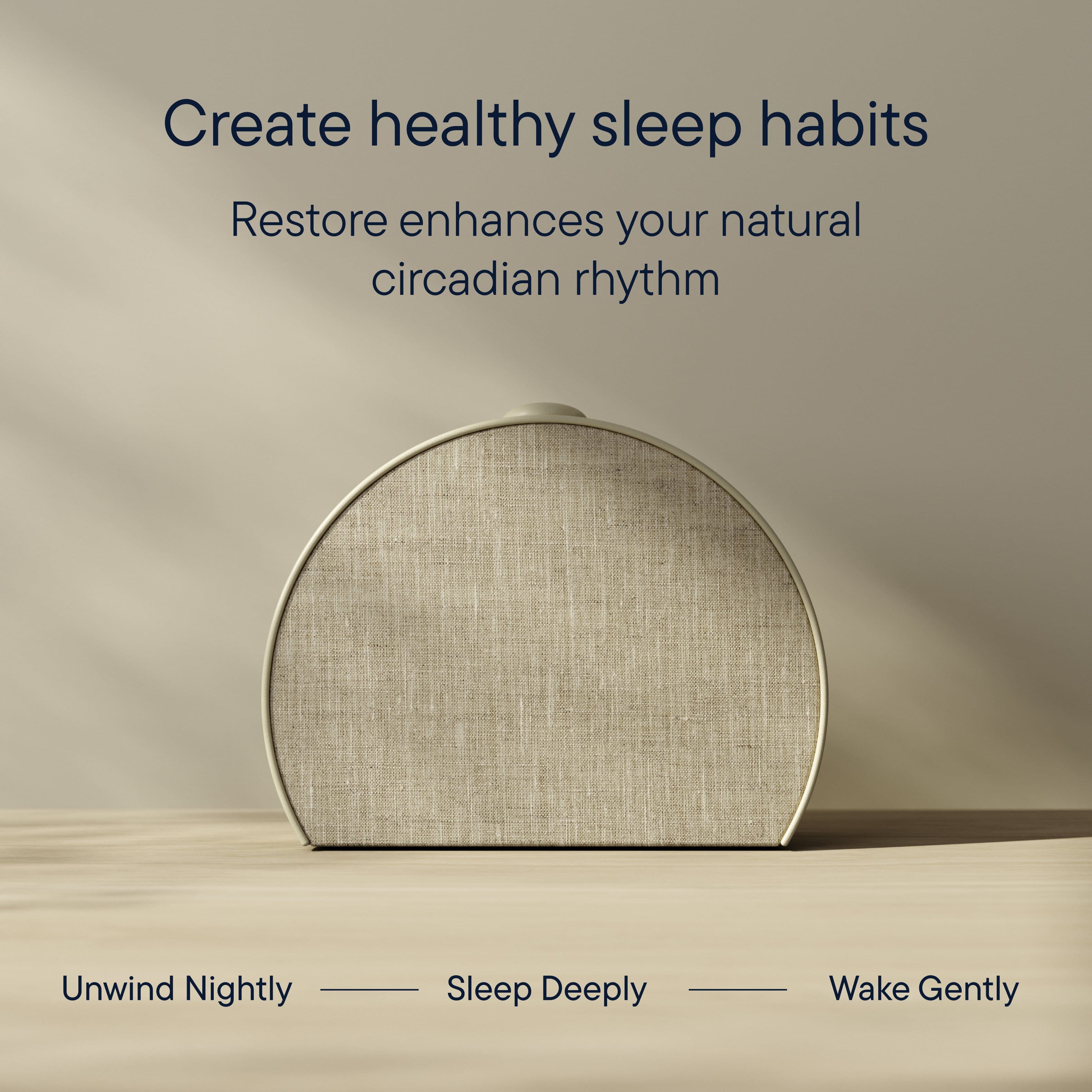 Create healthy sleep habits Restore enhances your natural circadian rhythm Unwind Nightly Sleep Deeply Wake Gently