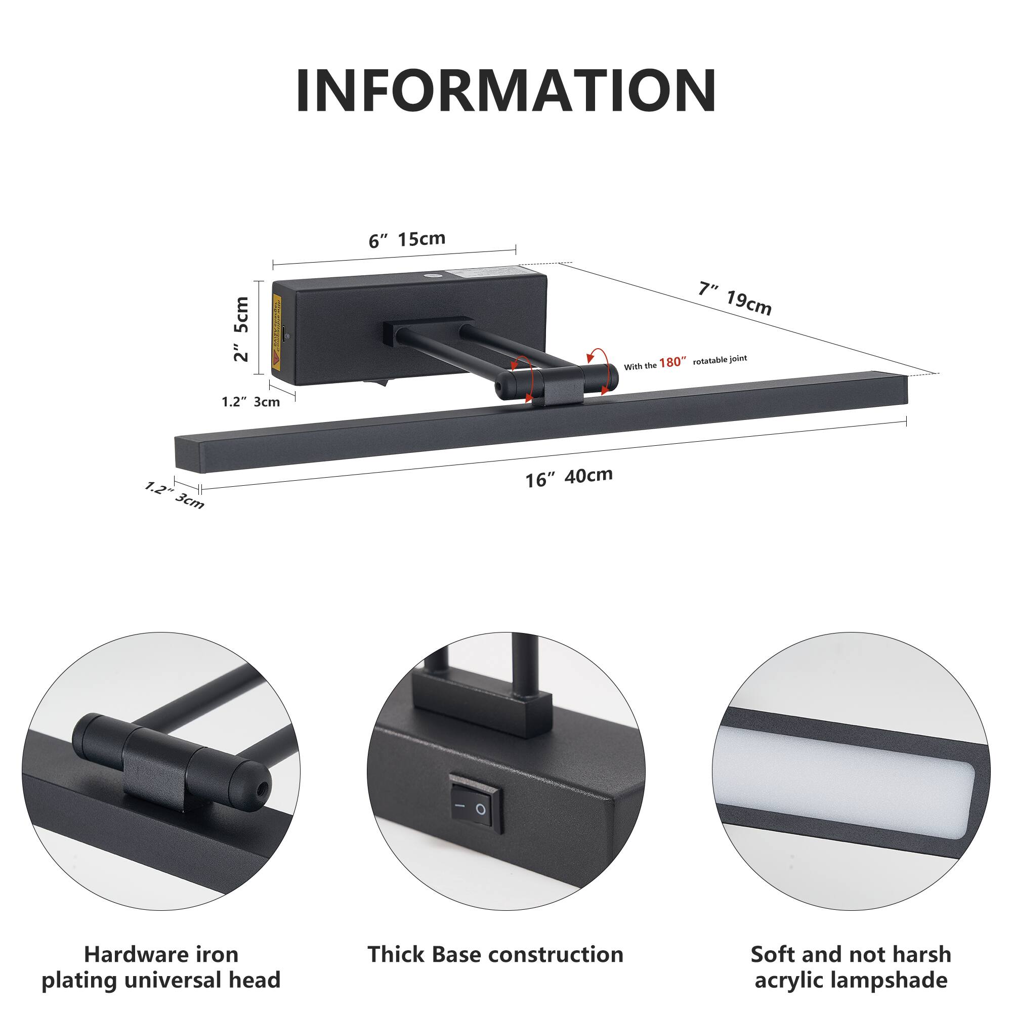 INFORMATION

- 6" 15cm
- 2" 5cm
- 1.2" 3cm
- 7" 19cm
- 16" 40cm
- With the 180° rotatable joint

Hardware iron plating universal head

Thick Base construction

Soft and not harsh acrylic lampshade