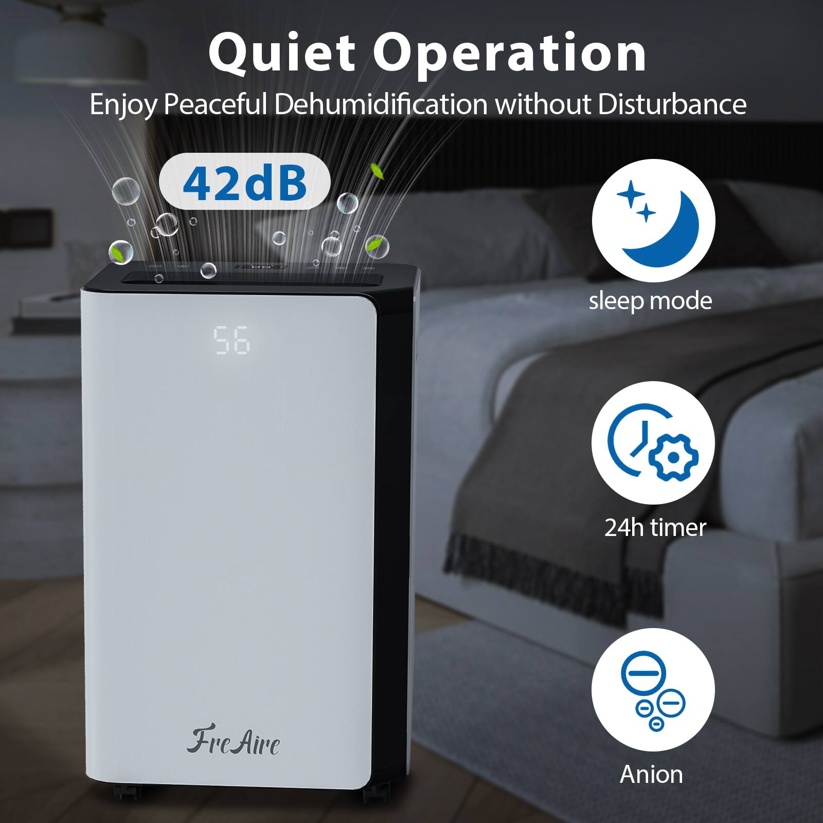 Quiet Operation  
Enjoy Peaceful Dehumidification without Disturbance  
42dB  
56  
sleep mode  
24h timer  
FreAire - Anion