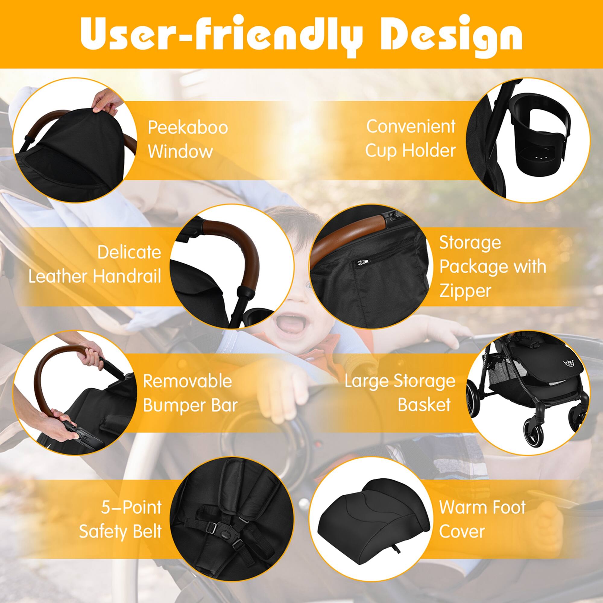 User-friendly Design, Peekaboo Window, Convenient Cup Holder, Delicate Leather Handrail, Storage Package with Zipper, Removable Bumper Bar, Large Storage Basket, 5-Point Safety Belt, Warm Foot Cover