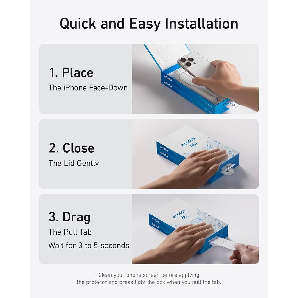 Quick and Easy Installation

1. Place  
The iPhone Face-Down

2. Close  
The Lid Gently

3. Drag  
The Pull Tab  
Wait for 3 to 5 seconds

Clean your phone screen before applying the protector and press tight the box when you pull the tab.