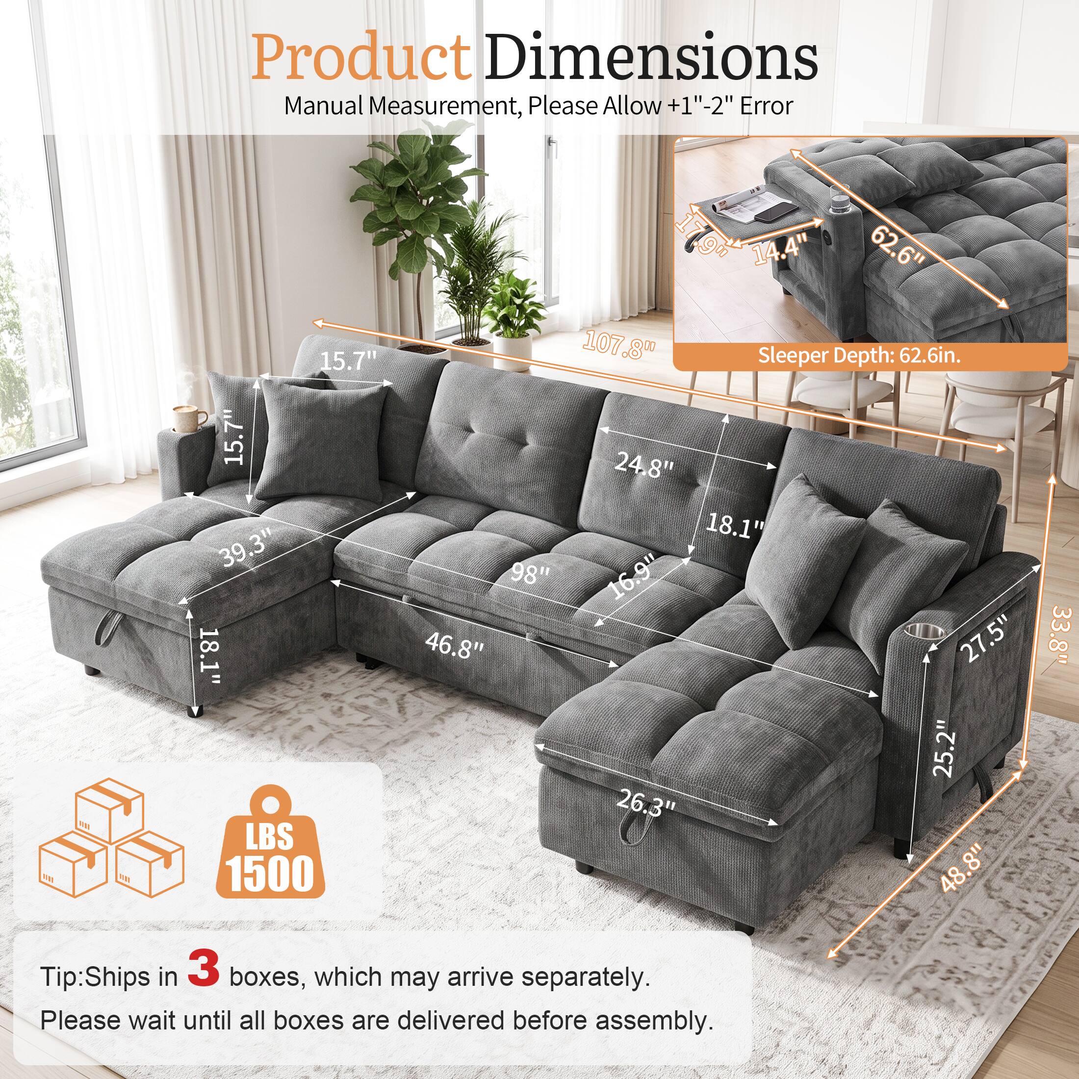 Product Dimensions Manual Measurement, Please Allow +1"-2" Error

100

15.7" 15.7" 39.3" 18.1" LBS 1500

F9 14.4" 62.6" 107.8" Sleeper Depth: 62.6in. 24.8" 18.1" 98" 16.9" 46.8" 27.5" 25.2" 26.3" 8" 48.33.8"

Tip: Ships in 3 boxes, which may arrive separately. Please wait until all boxes are delivered before assembly.