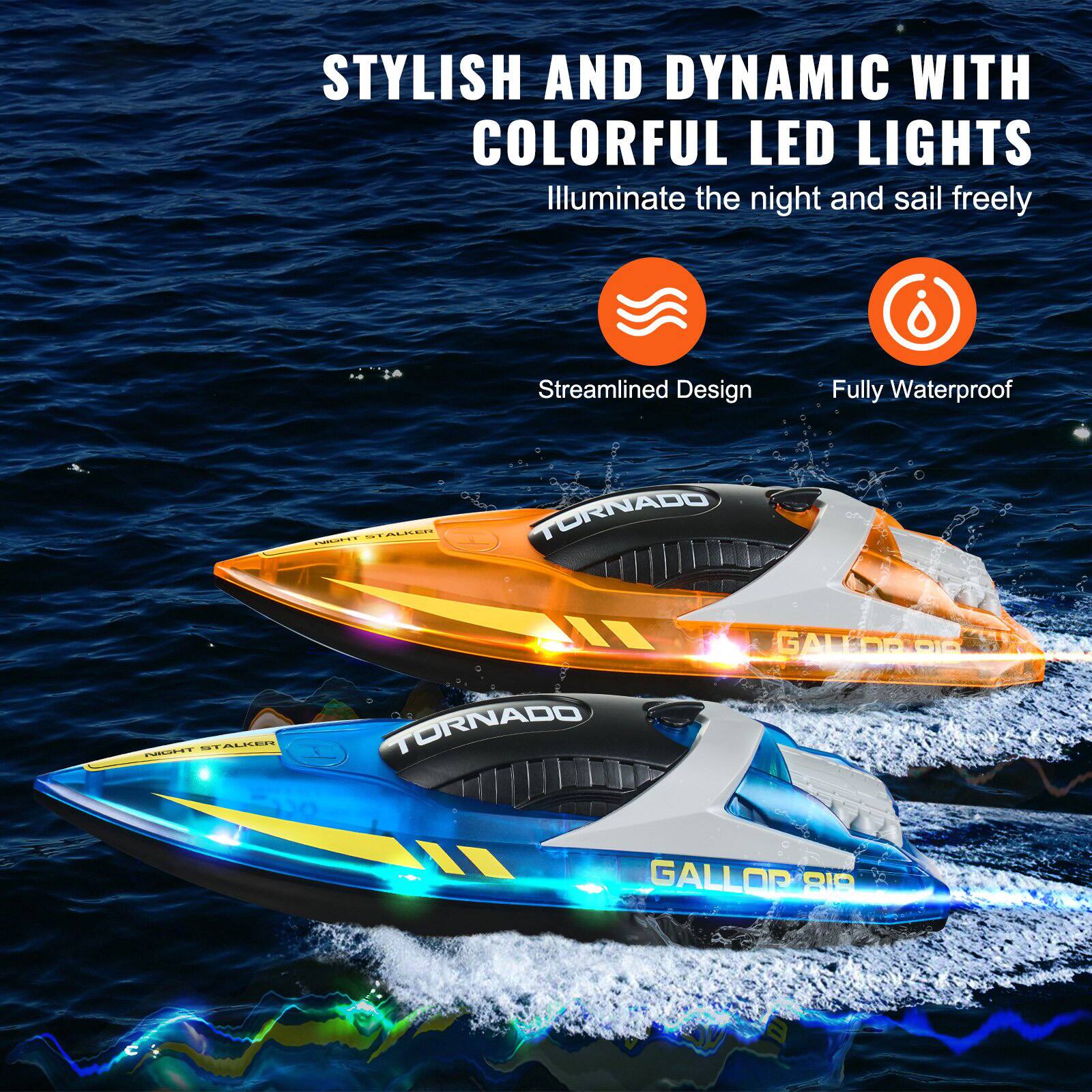STYLISH AND DYNAMIC WITH COLORFUL LED LIGHTS  
Illuminate the night and sail freely  

Streamlined Design  
Fully Waterproof  

STALKER TORNADO  
GALLORPIE  

STALKER TORNADO  
GALLOR BID