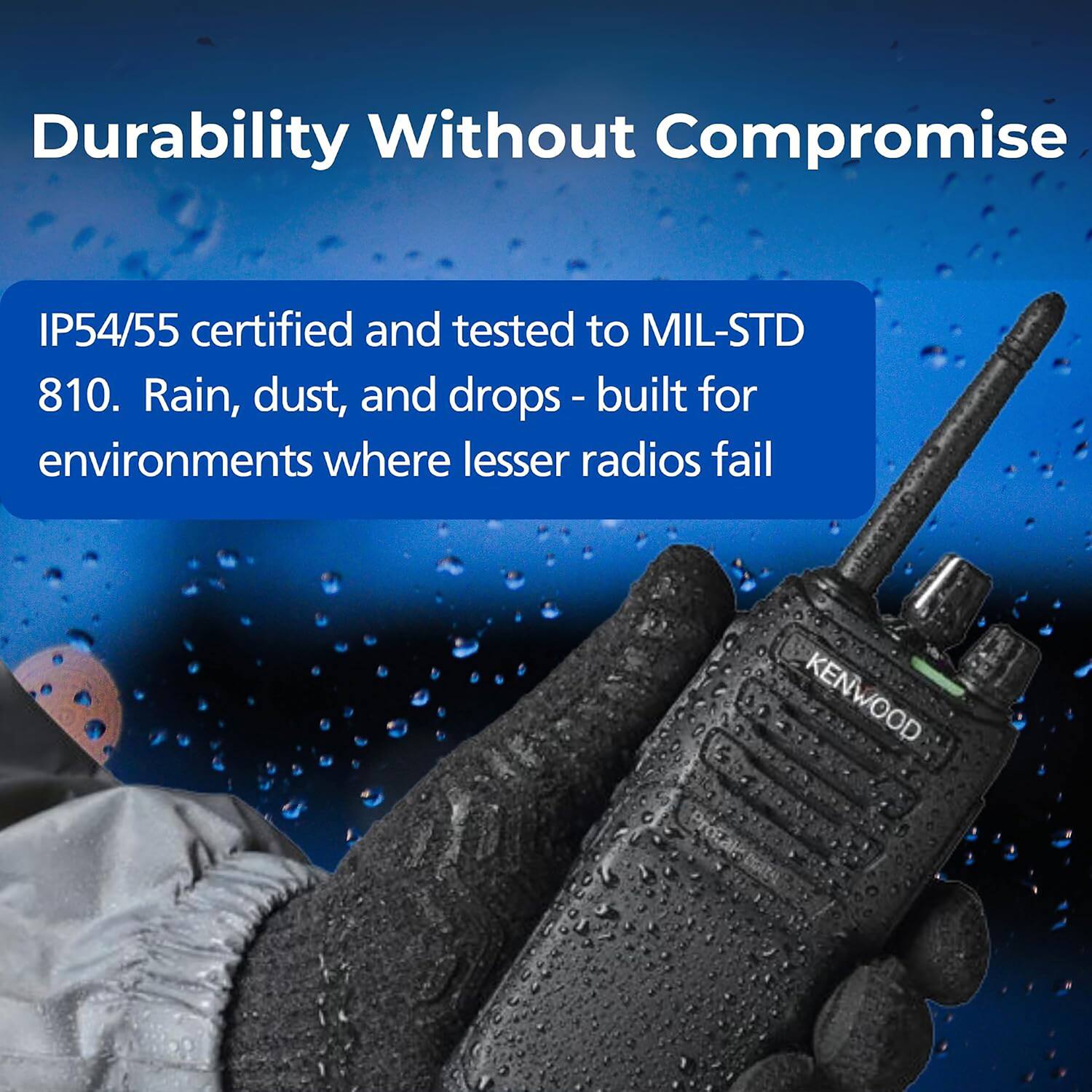 Durability Without Compromise

IP54/55 certified and tested to MIL-STD 810. Rain, dust, and drops - built for environments where lesser radios fail

KENWOOD