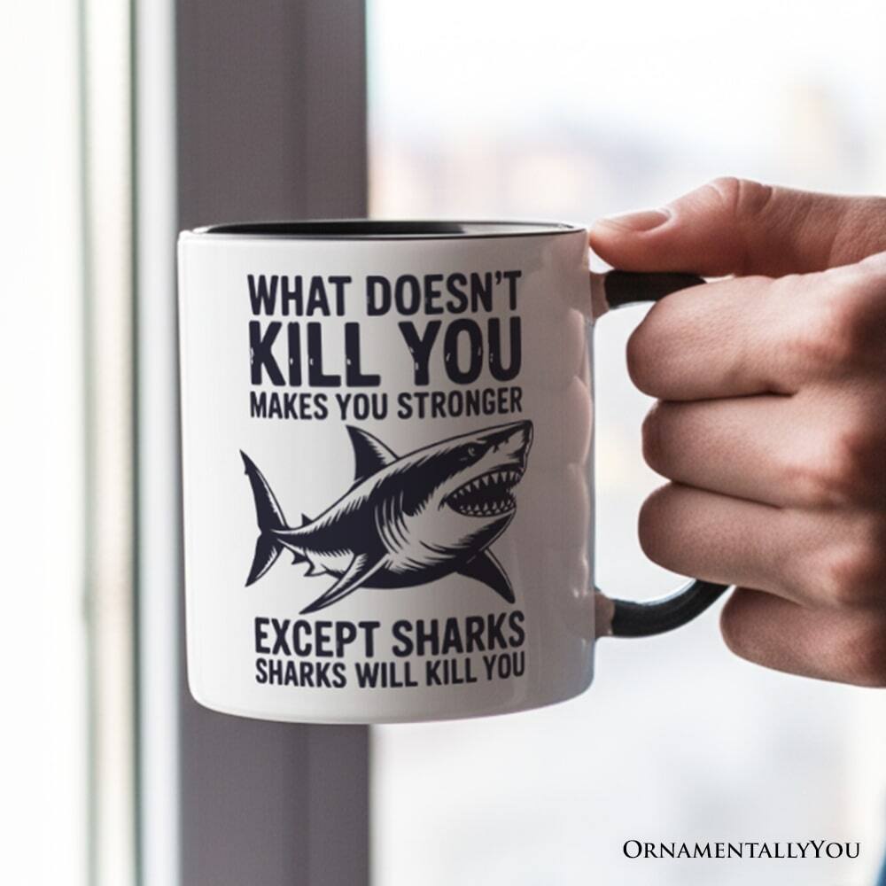 WHAT DOESN'T KILL YOU MAKES YOU STRONGER  
EXCEPT SHARKS WILL KILL YOU  

ORNAMENTALLY YOU