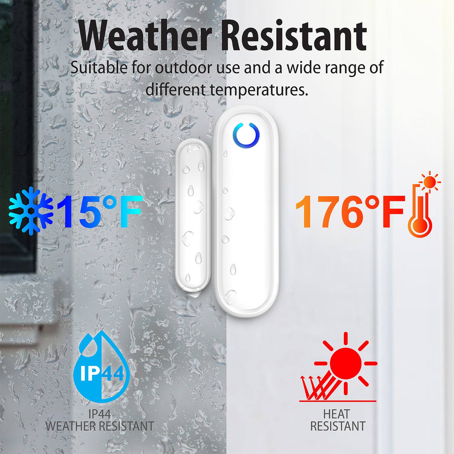 Weather Resistant, Suitable for outdoor use and a wide range of different temperatures. 15F, 176F, IP44, IP44 WEATHER RESISTANT, HEAT RESISTANT