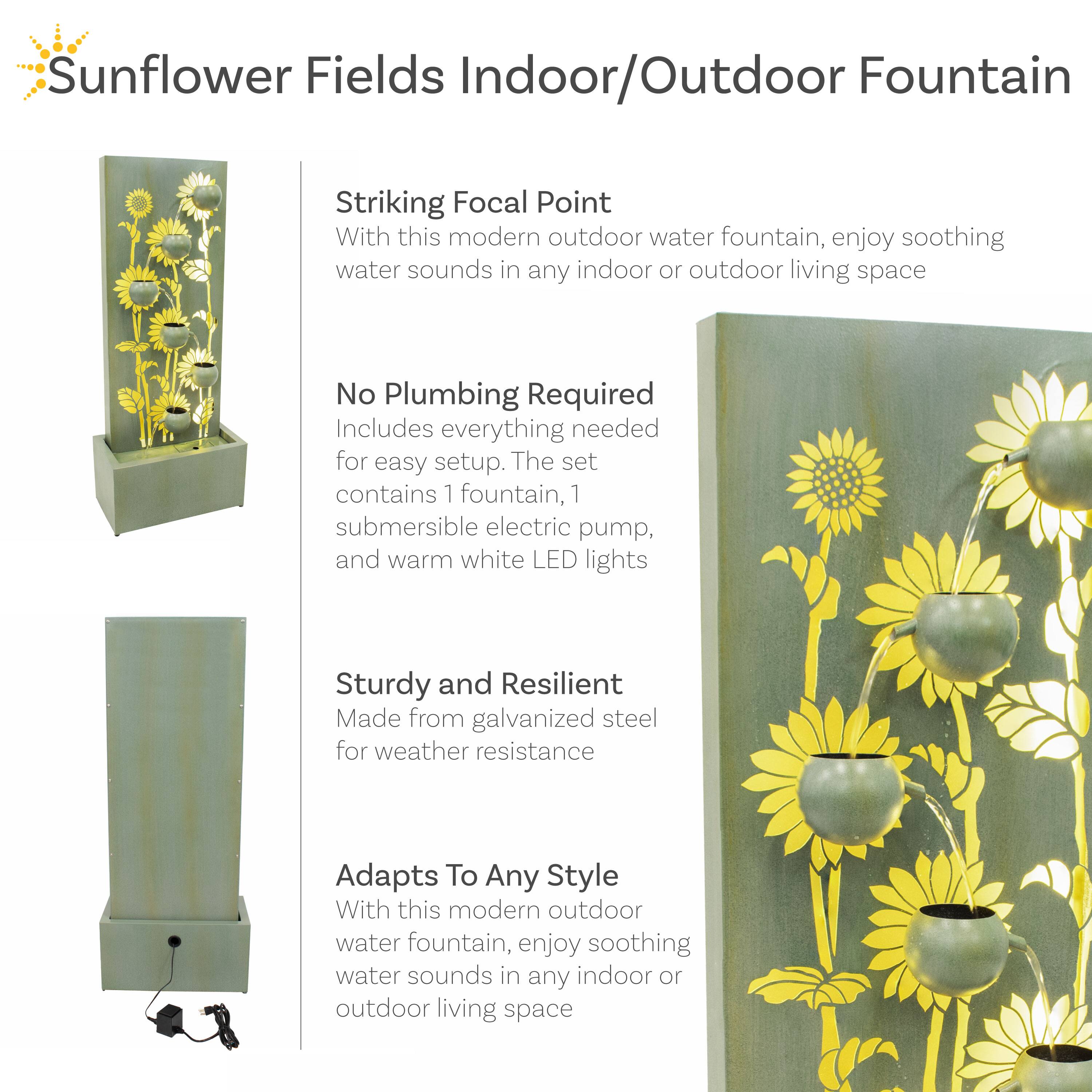 Sunflower Fields Indoor/Outdoor Fountain

Striking Focal Point  
With this modern outdoor water fountain, enjoy soothing water sounds in any indoor or outdoor living space.

No Plumbing Required  
Includes everything needed for easy setup. The set contains 1 fountain, 1 submersible electric pump, and warm white LED lights.

Sturdy and Resilient  
Made from galvanized steel for weather resistance.

Adapts To Any Style  
With this modern outdoor water fountain, enjoy soothing water sounds in any indoor or outdoor living space.