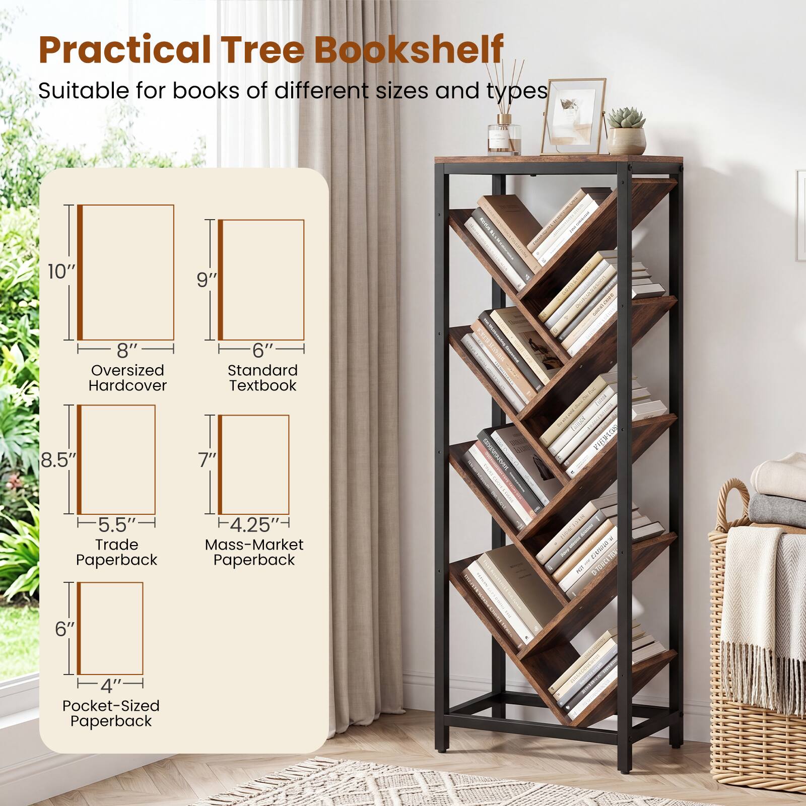 Practical Tree Bookshelf  
Suitable for books of different sizes and types

- 10" x 8" Oversized Hardcover
- 9" x 6" Standard Textbook
- 8.5" x 5.5" Trade Paperback
- 7" x 4.25" Mass-Market Paperback
- 6" x 4" Pocket-Sized Paperback