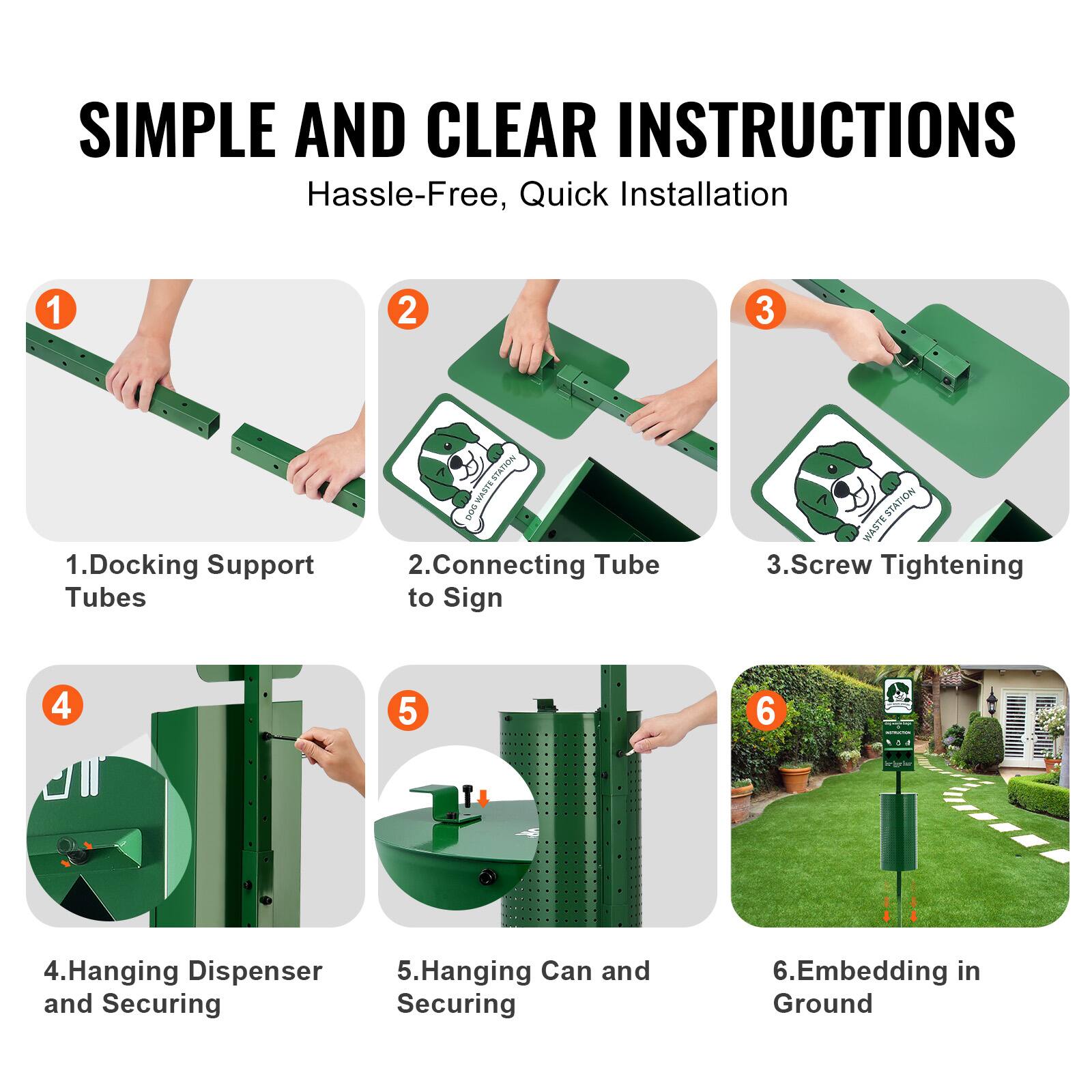 SIMPLE AND CLEAR INSTRUCTIONS  
Hassle-Free, Quick Installation  

1. Docking Support Tubes  
2. Connecting Tube to Sign  
3. Screw Tightening  
4. Hanging Dispenser and Securing  
5. Hanging Can and Securing  
6. Embedding in Ground