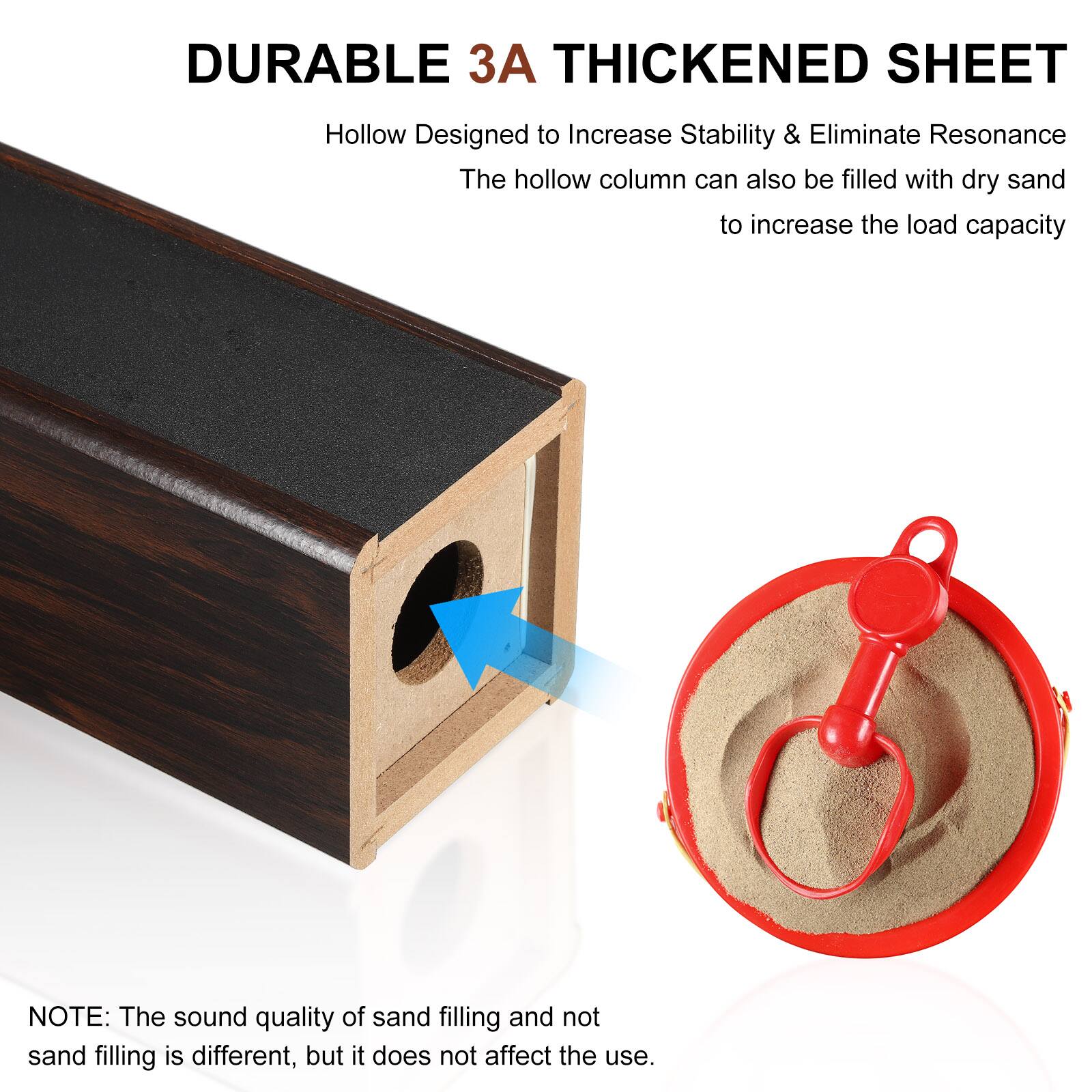 DURABLE 3A THICKENED SHEET  
Hollow Designed to Increase Stability & Eliminate Resonance  
The hollow column can also be filled with dry sand to increase the load capacity  

NOTE: The sound quality of sand filling and not sand filling is different, but it does not affect the use.