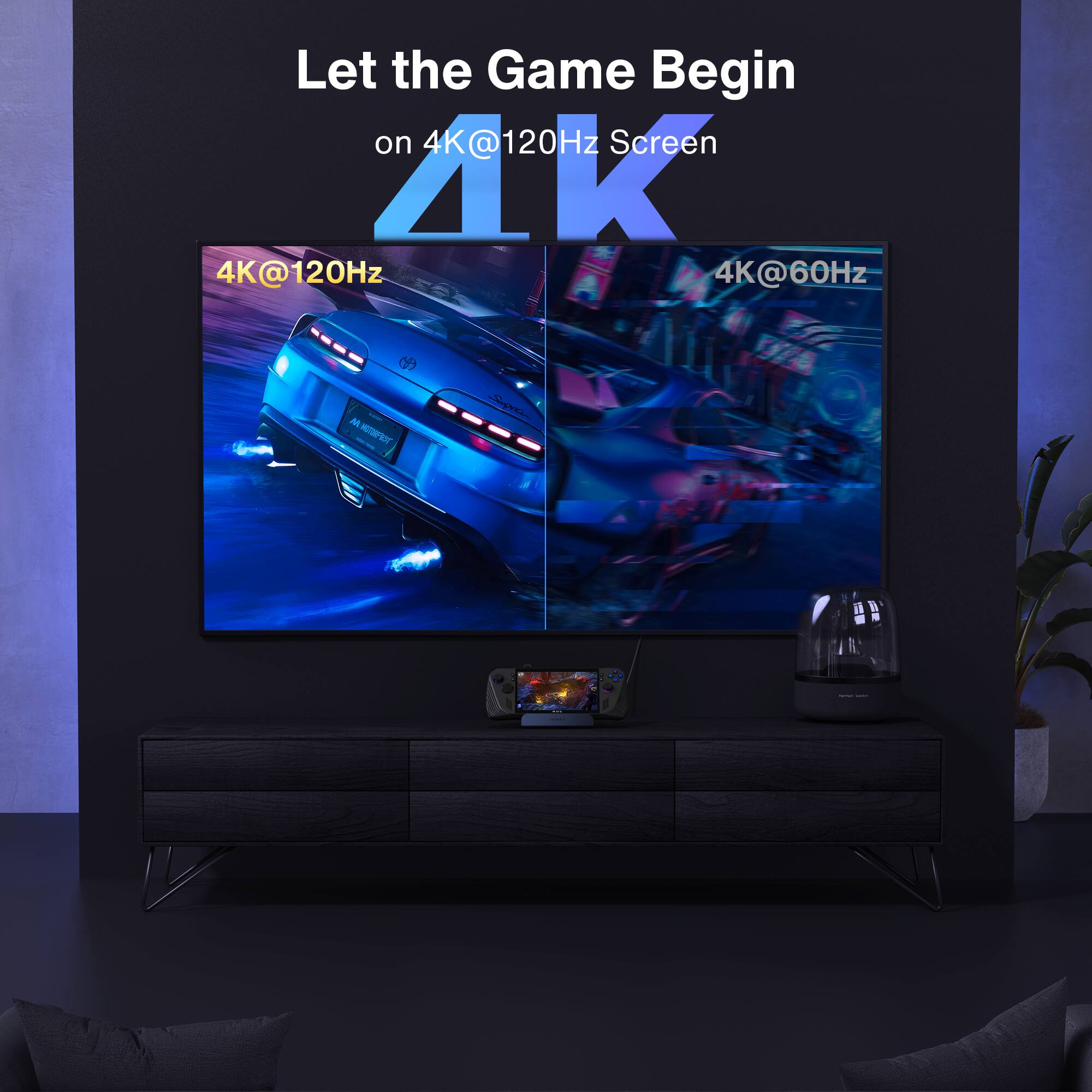 Let the Game Begin  
on 4K@120Hz Screen  

4K@120Hz  
4K@60Hz