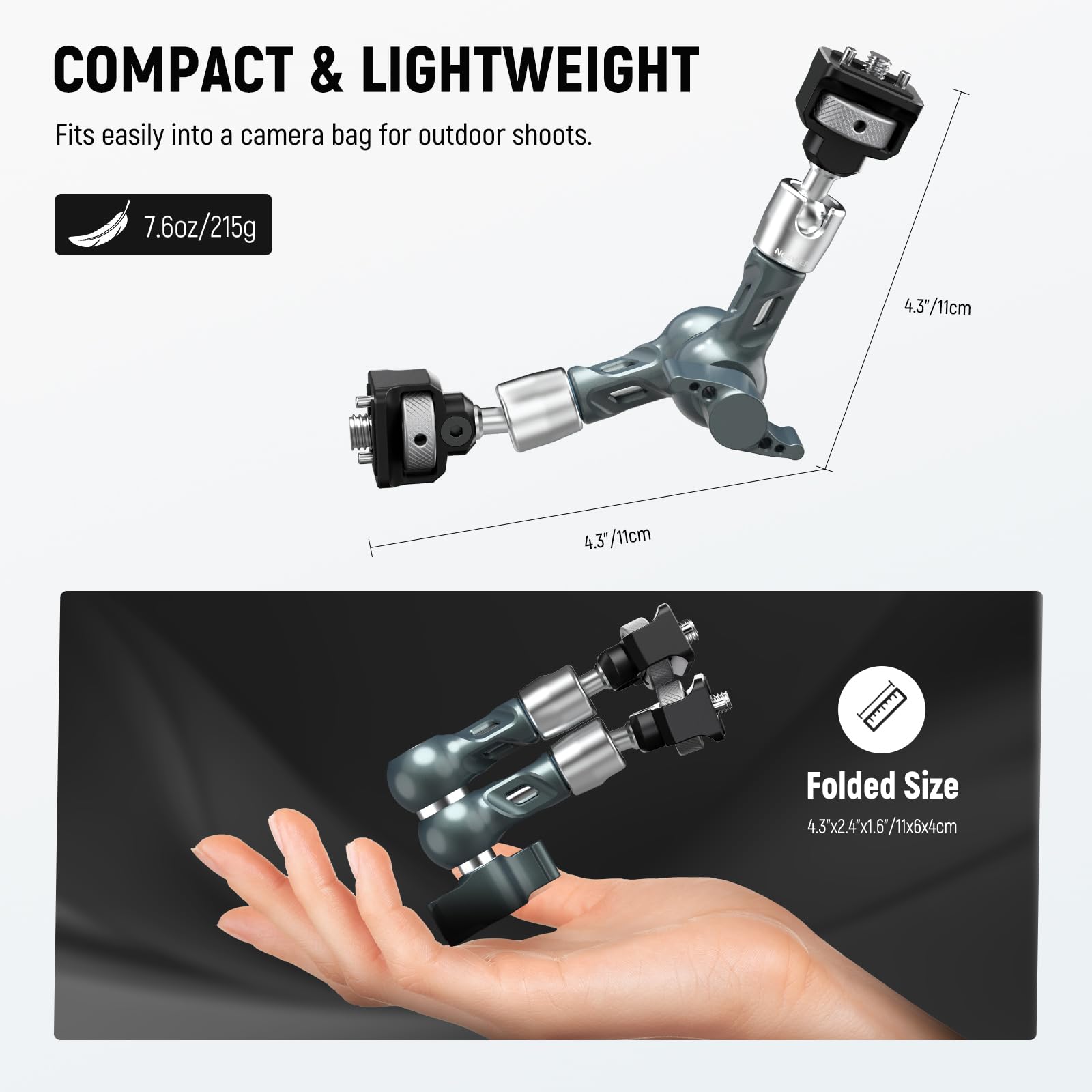 COMPACT & LIGHTWEIGHT  
Fits easily into a camera bag for outdoor shoots.  
7.6oz/215g  

Folded Size  
4.3"x2.4"x1.6"/11x6x4cm