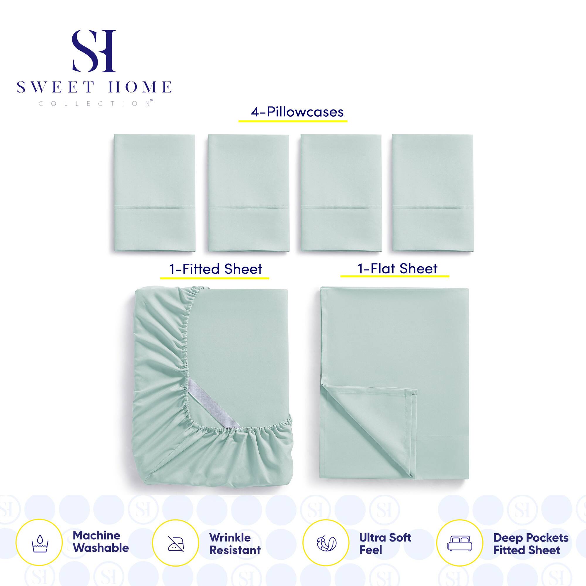 **SWEET HOME COLLECTION**

- 4-Pillowcases
- 1-Fitted Sheet
- 1-Flat Sheet

**Features:**
- Machine Washable
- Wrinkle Resistant
- Ultra Soft Feel
- Deep Pockets Fitted Sheet