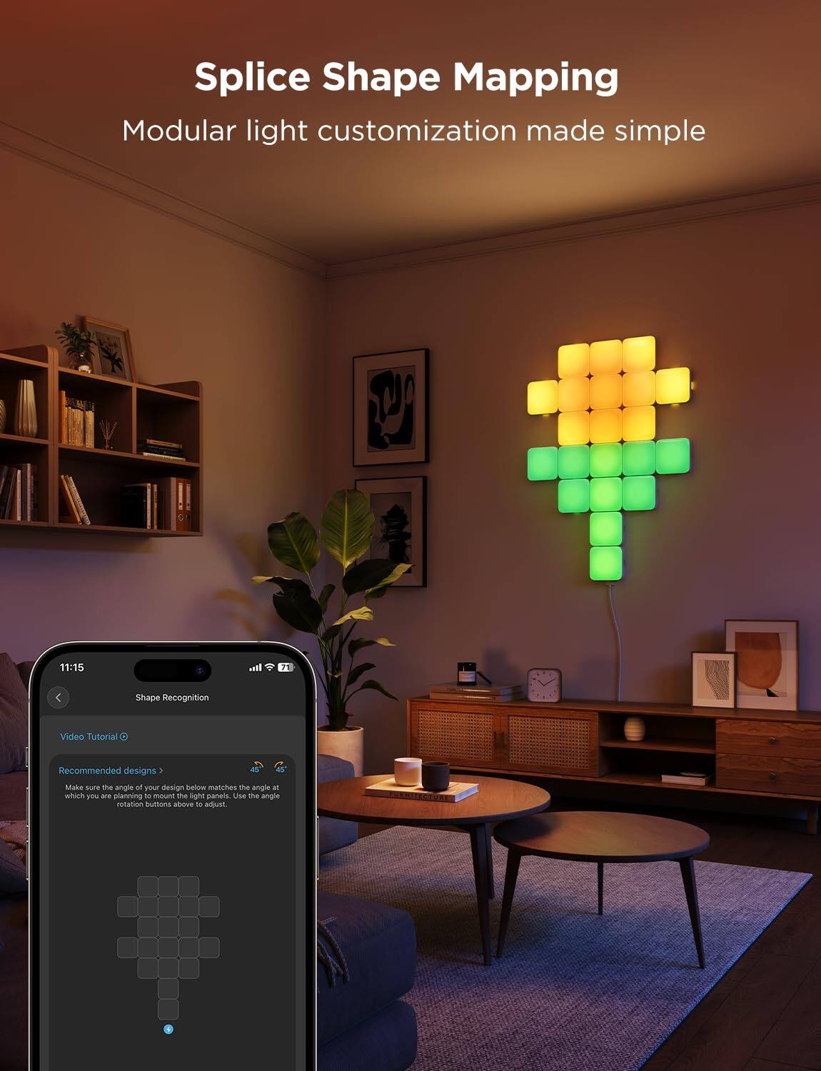 Splice Shape Mapping  
Modular light customization made simple  

11:15  
Shape Recognition  

Video Tutorial  
Recommended designs  

Make sure the angle of your design below matches the angle at which you are planning to mount the light panels. Use the angle rotation buttons above to adjust.