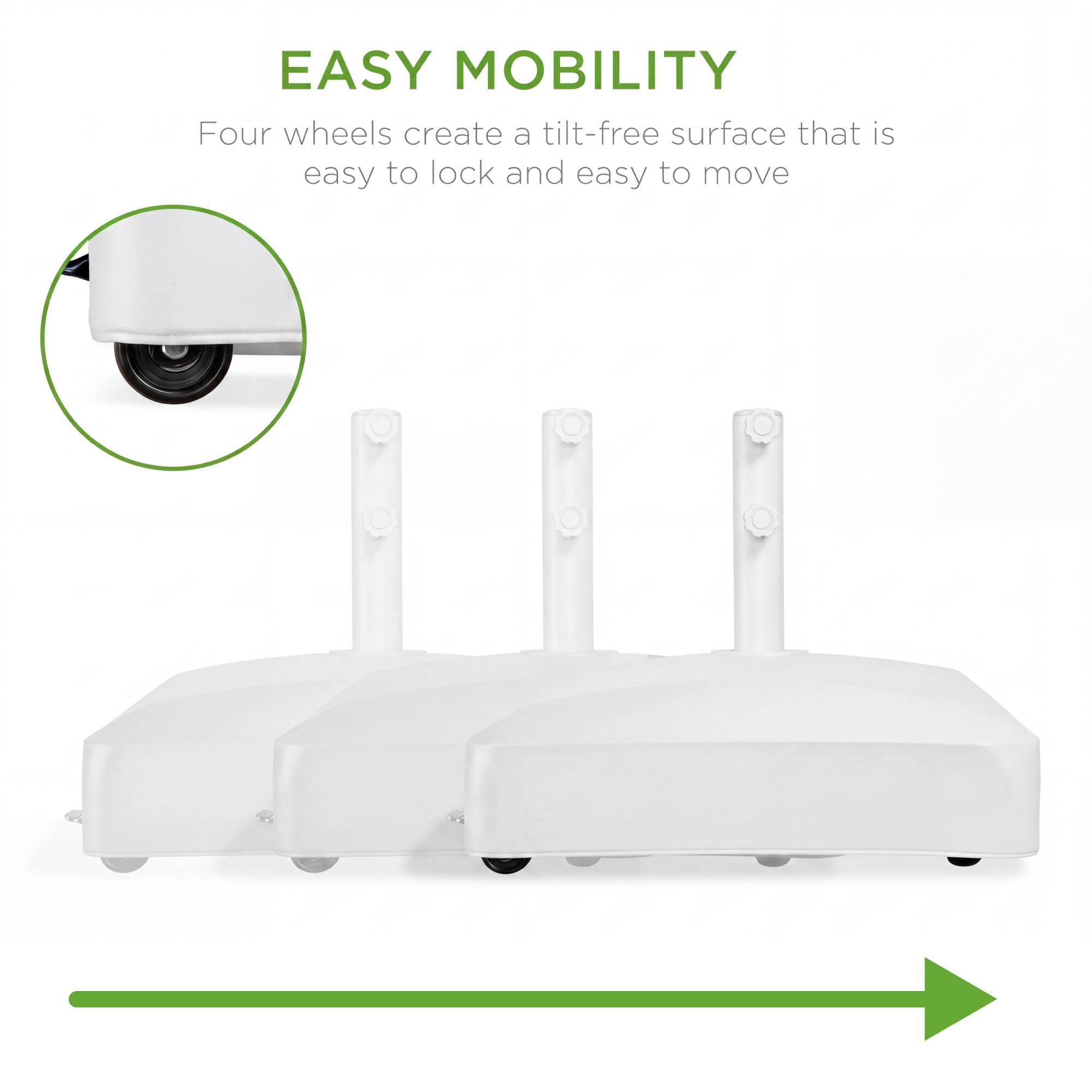 EASY MOBILITY  
Four wheels create a tilt-free surface that is easy to lock and easy to move