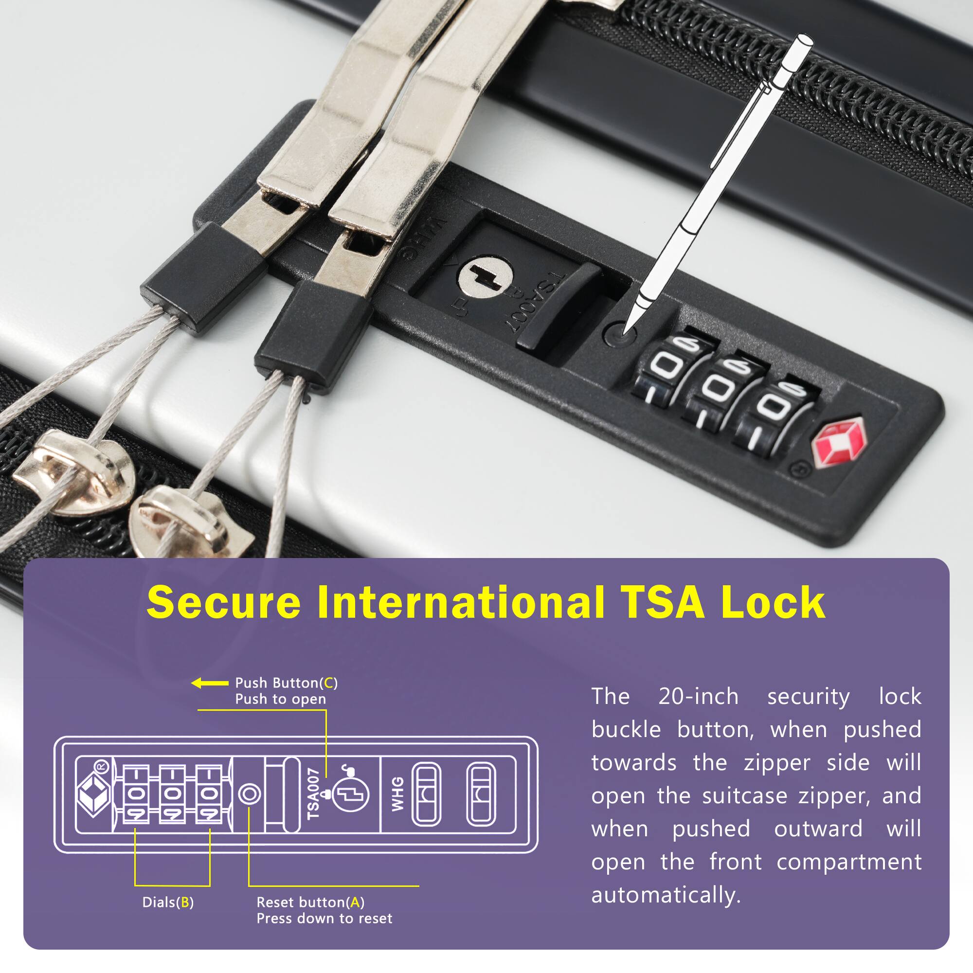 Secure International TSA Lock

- Push Button (C) Push to open
- Dials (B)
- Reset button (A) Press down to reset

The 20-inch security lock buckle button, when pushed towards the zipper side will open the suitcase zipper, and when pushed outward will open the front compartment automatically.