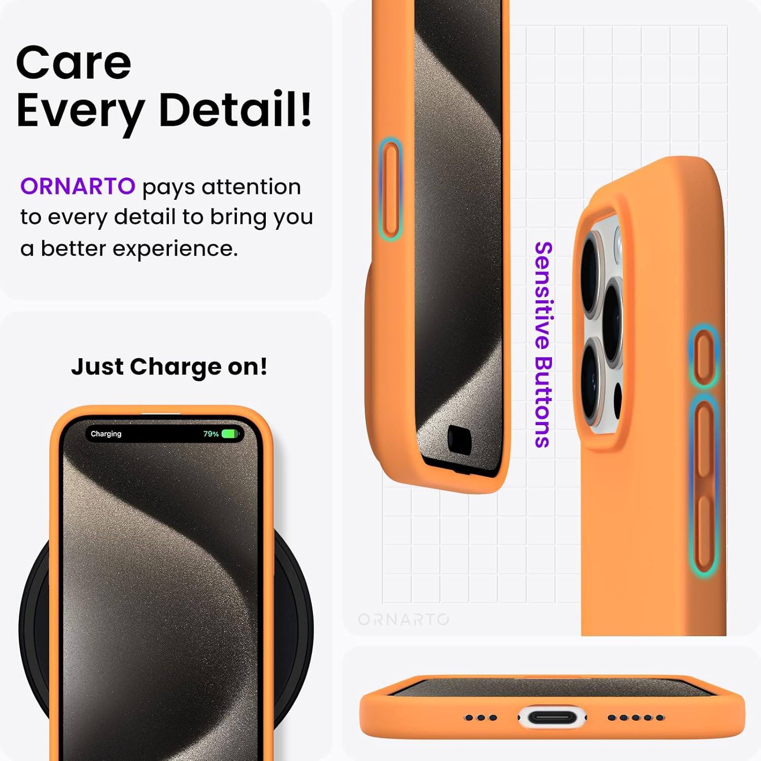 Care Every Detail! ORNARTO pays attention to every detail to bring you a better experience. Just Charge on! Charging 79% Sensitive Buttons ORNARTO